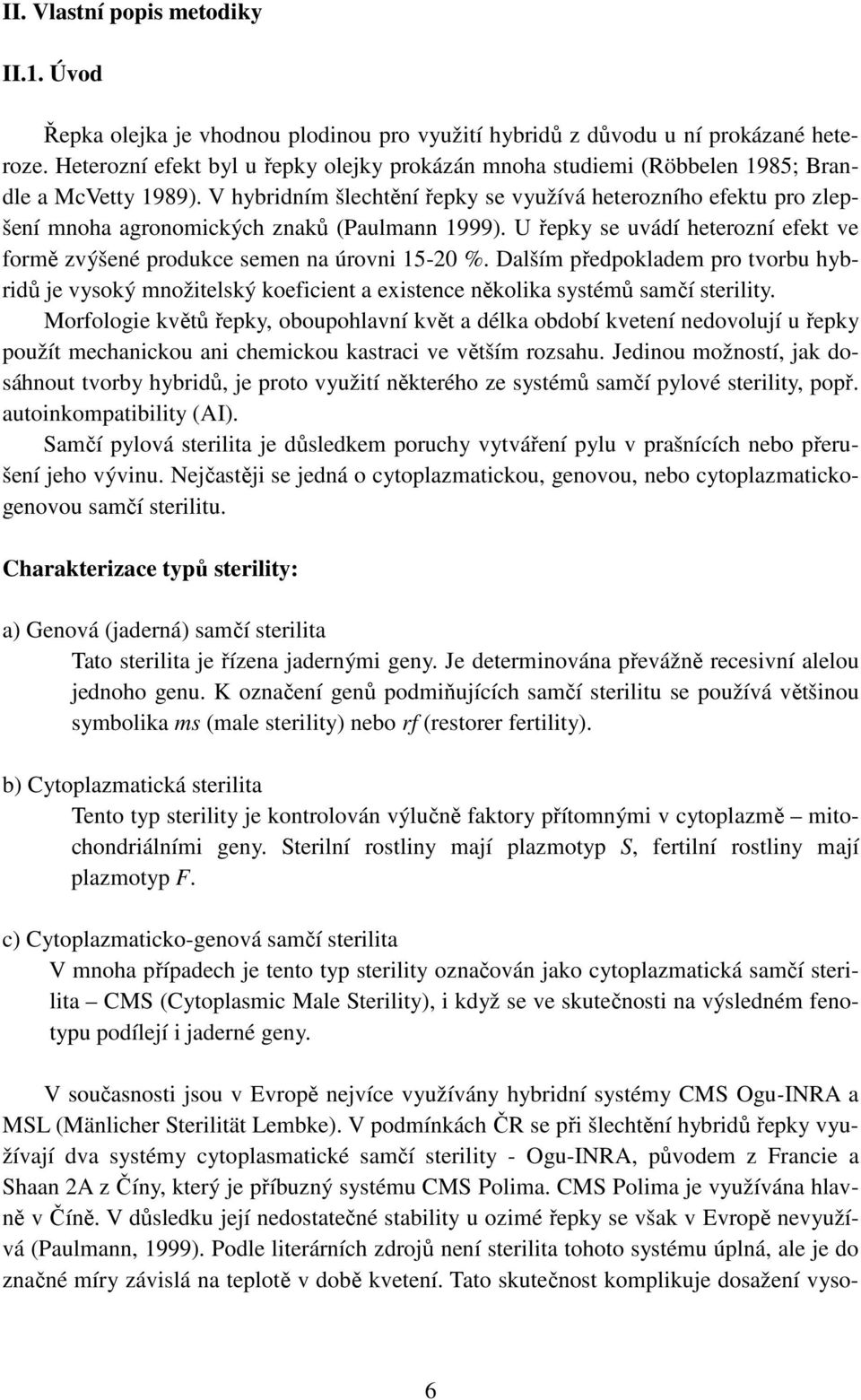 V hybridním šlechtění řepky se využívá heterozního efektu pro zlepšení mnoha agronomických znaků (Paulmann 1999). U řepky se uvádí heterozní efekt ve formě zvýšené produkce semen na úrovni 15-20 %.