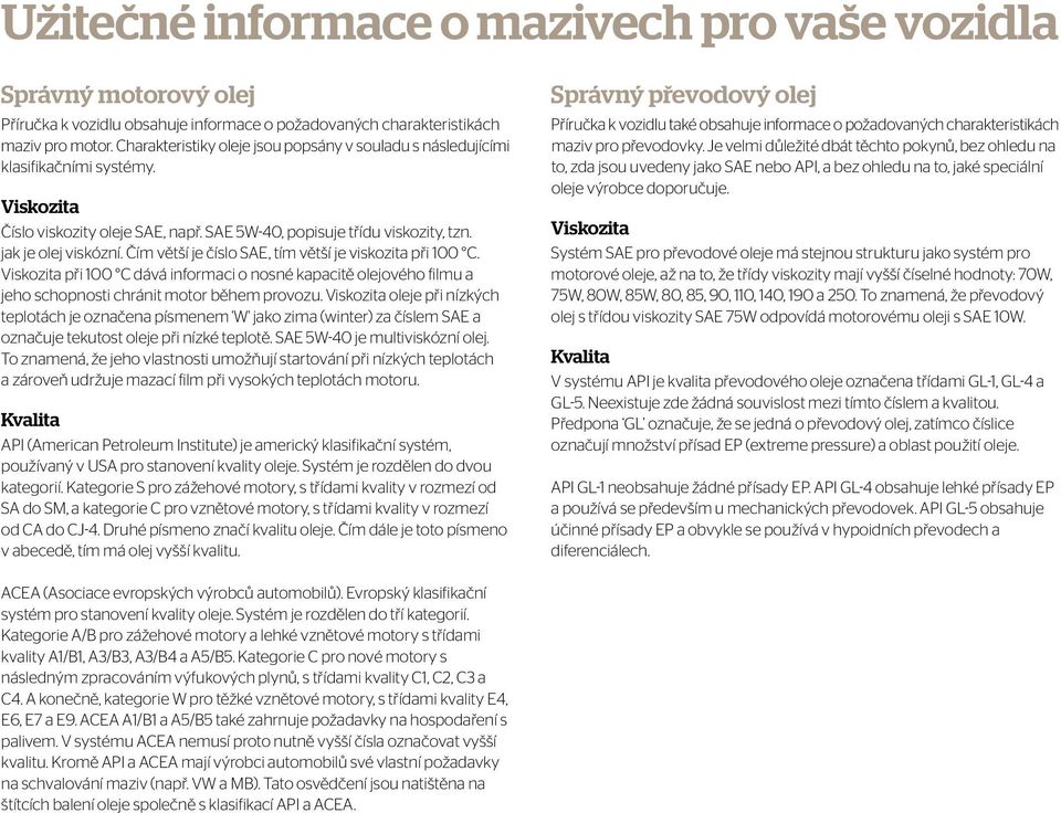 Čím větší je číslo SAE, tím větší je viskozita při 100 C. Viskozita při 100 C dává informaci o nosné kapacitě olejového filmu a jeho schopnosti chránit motor během provozu.