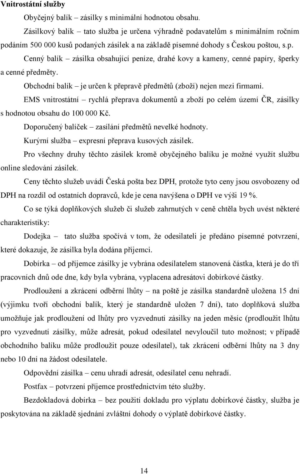 Obchodní balík je určen k přepravě předmětů (zboţí) nejen mezi firmami. EMS vnitrostátní rychlá přeprava dokumentů a zboţí po celém území ČR, zásilky s hodnotou obsahu do 100 000 Kč.