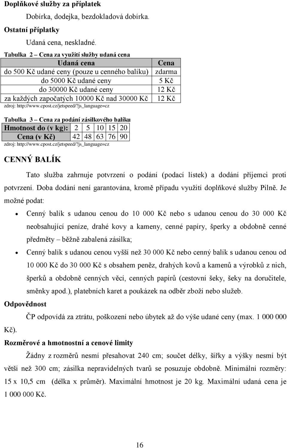 nad 30000 Kč 12 Kč zdroj: http://www.cpost.cz/jetspeed/?js_language=cz Tabulka 3 Cena za podání zásilkového balíku Hmotnost do (v kg): 2 5 10 15 20 Cena (v Kč) 42 48 63 76 90 zdroj: http://www.cpost.cz/jetspeed/?js_language=cz CENNÝ BALÍK Tato sluţba zahrnuje potvrzení o podání (podací lístek) a dodání příjemci proti potvrzení.