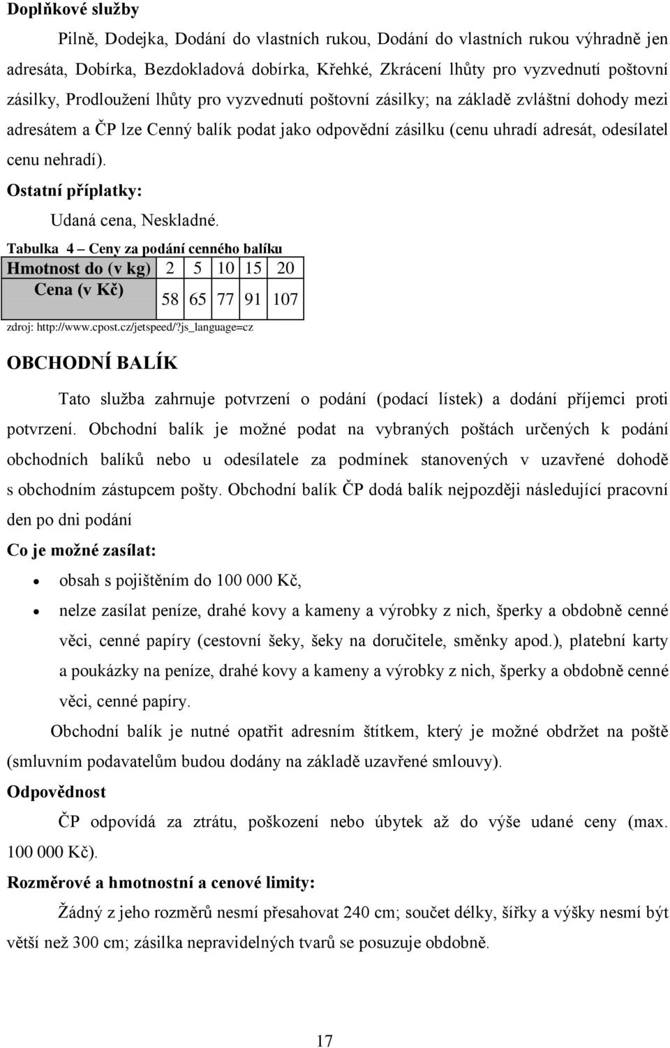 Ostatní příplatky: Udaná cena, Neskladné. Tabulka 4 Ceny za podání cenného balíku Hmotnost do (v kg) 2 5 10 15 20 Cena (v Kč) 58 65 77 91 107 zdroj: http://www.cpost.cz/jetspeed/?