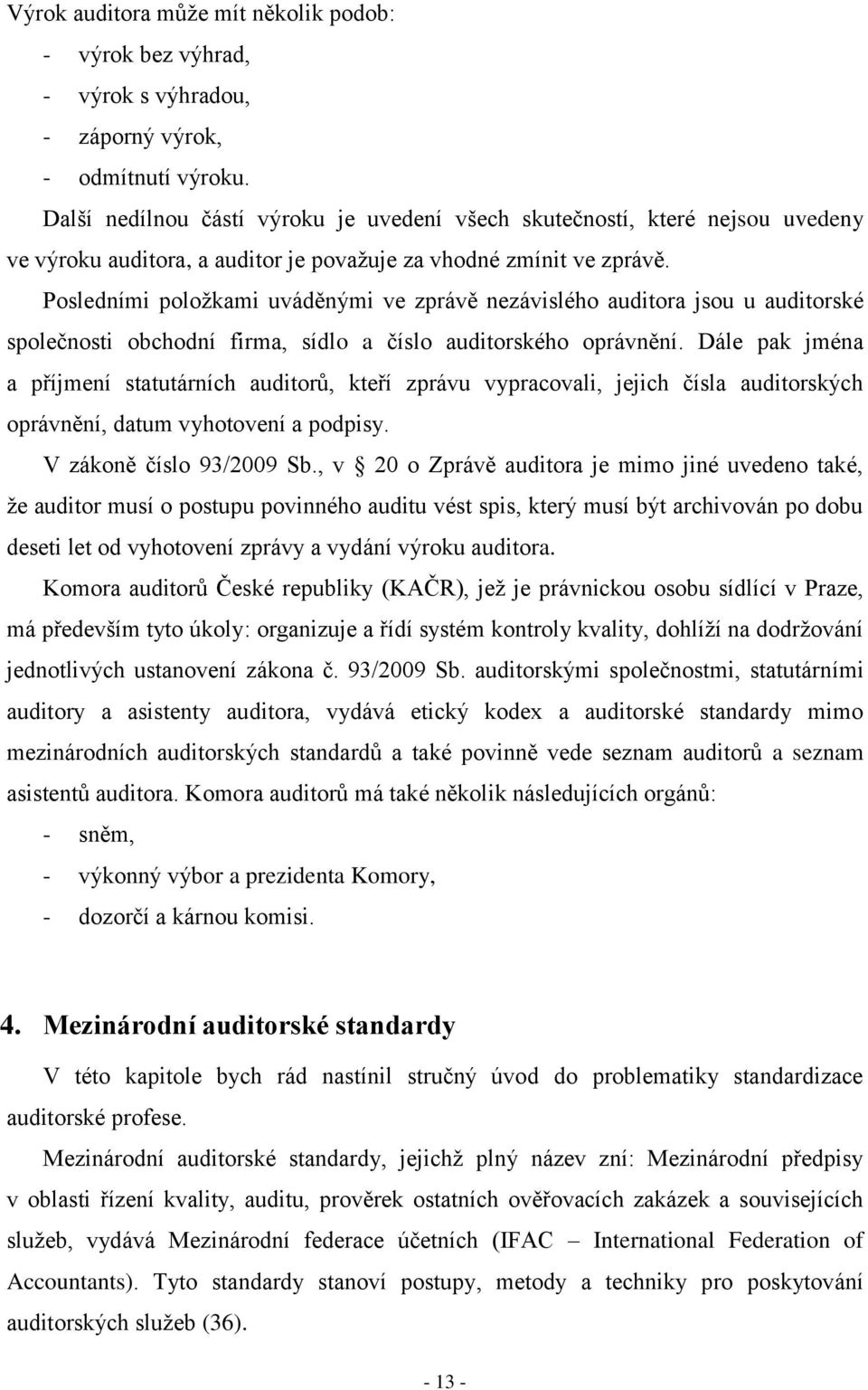 Posledními položkami uváděnými ve zprávě nezávislého auditora jsou u auditorské společnosti obchodní firma, sídlo a číslo auditorského oprávnění.