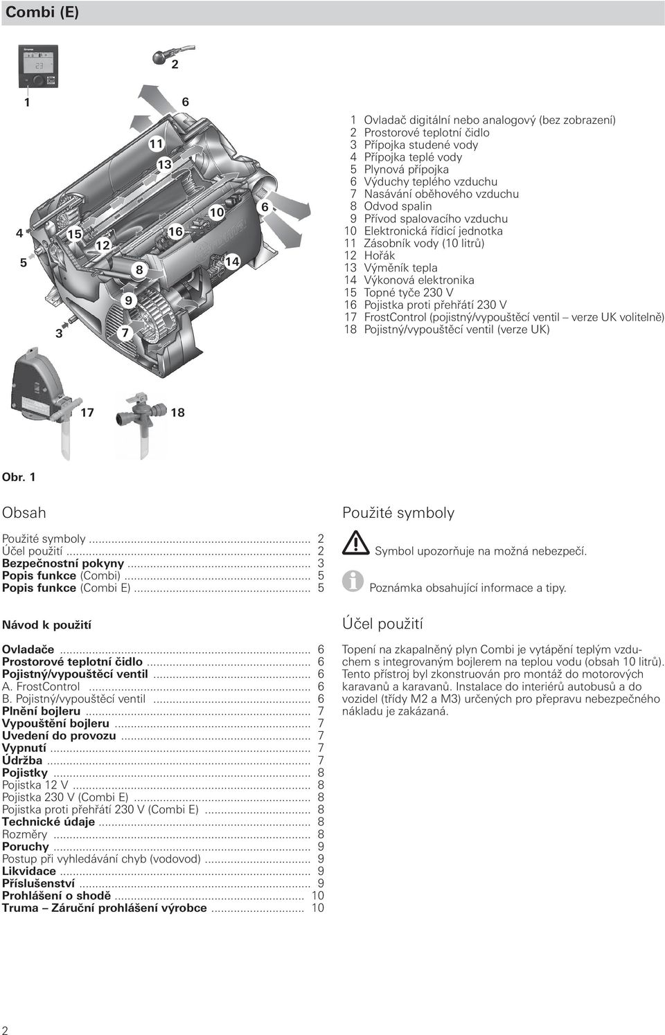 elektronika 15 Topné tyče 230 V 16 Pojistka proti přehřátí 230 V 17 FrostControl (pojistný/vypouštěcí ventil verze UK volitelně) 18 Pojistný/vypouštěcí ventil (verze UK) 17 18 Obr.