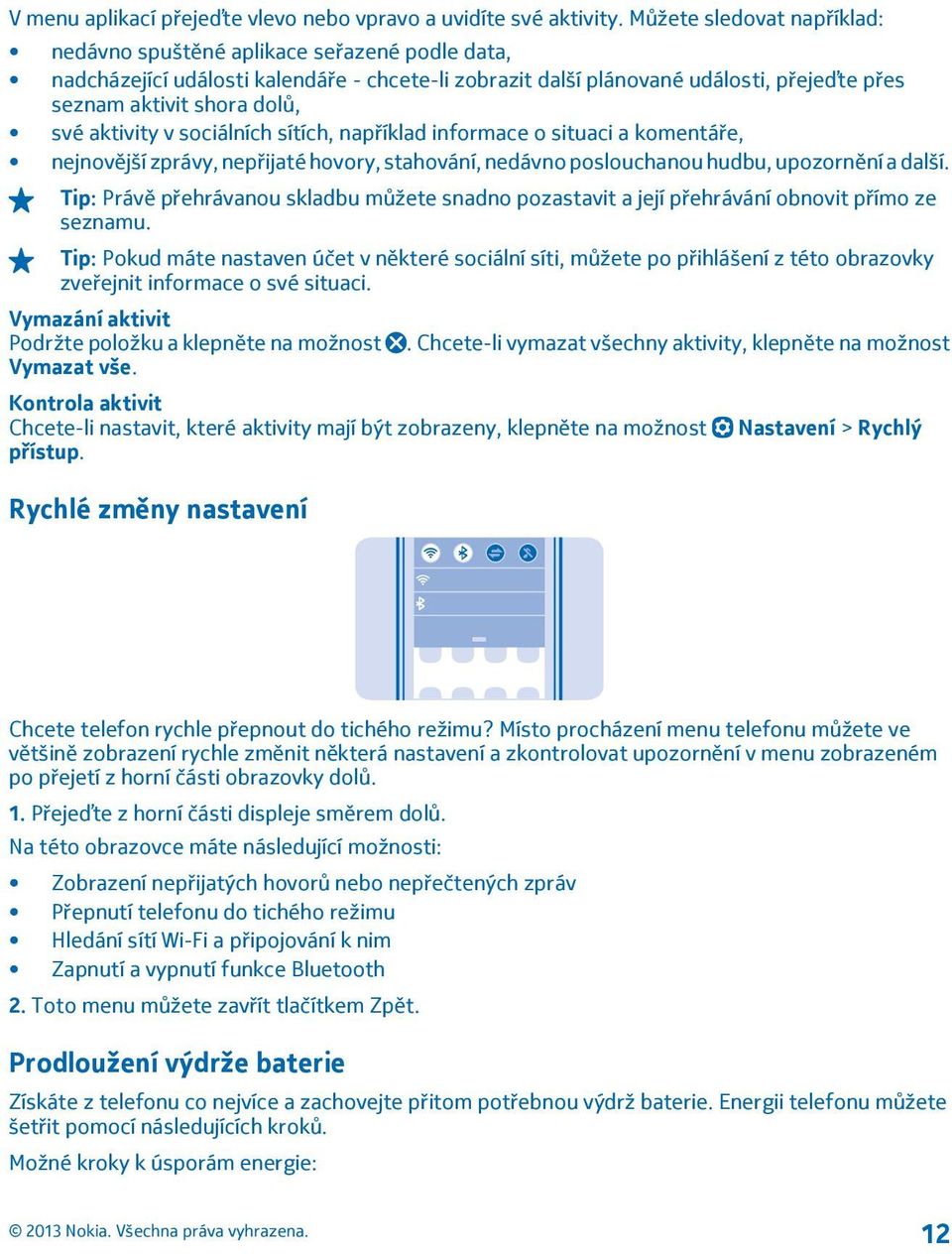 aktivity v sociálních sítích, například informace o situaci a komentáře, nejnovější zprávy, nepřijaté hovory, stahování, nedávno poslouchanou hudbu, upozornění a další.