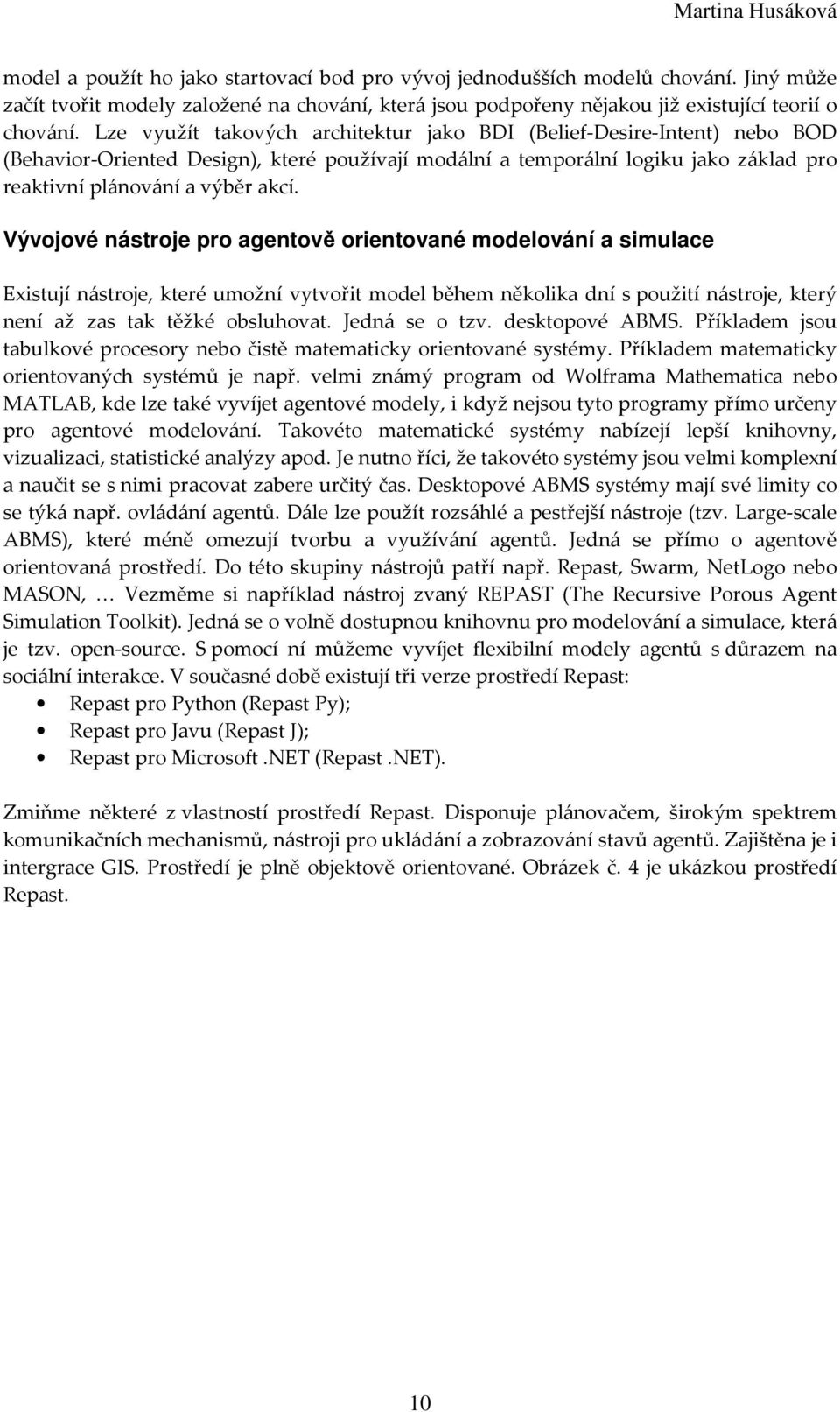 Vývojové nástroje pro agentově orientované modelování a simulace Existují nástroje, které umožní vytvořit model během několika dní s použití nástroje, který není až zas tak těžké obsluhovat.