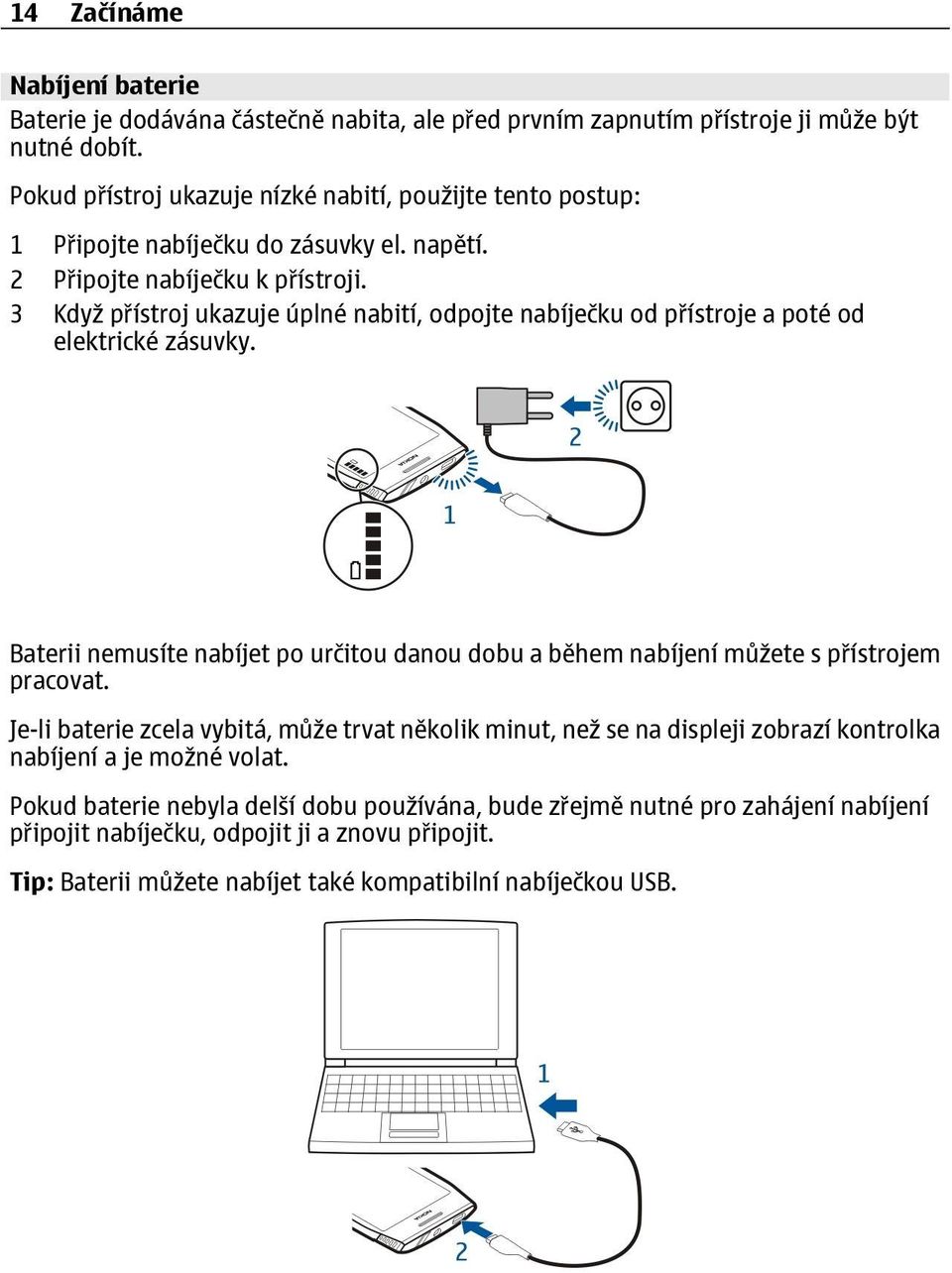 3 Když přístroj ukazuje úplné nabití, odpojte nabíječku od přístroje a poté od elektrické zásuvky. Baterii nemusíte nabíjet po určitou danou dobu a během nabíjení můžete s přístrojem pracovat.