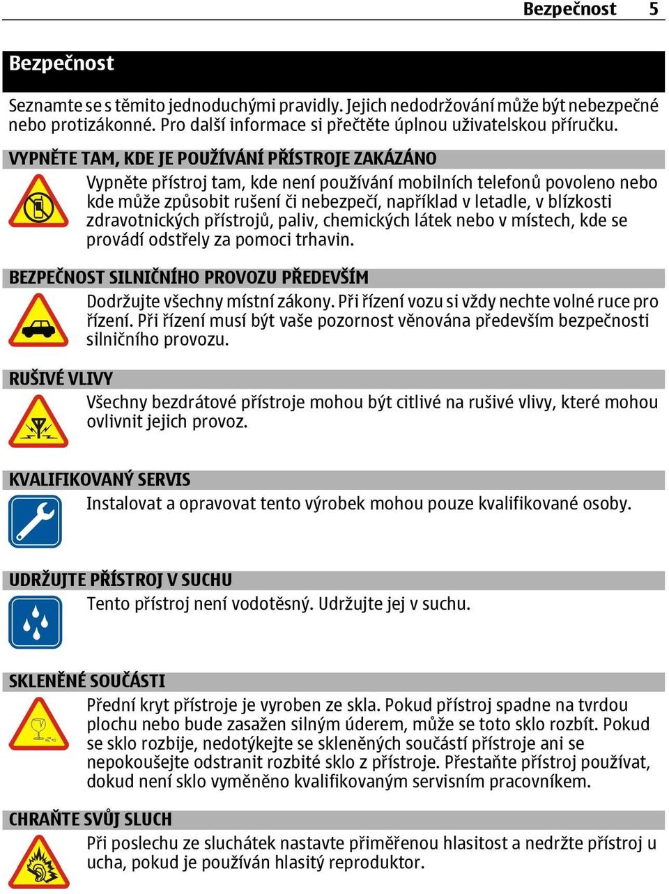 zdravotnických přístrojů, paliv, chemických látek nebo v místech, kde se provádí odstřely za pomoci trhavin. BEZPEČNOST SILNIČNÍHO PROVOZU PŘEDEVŠÍM Dodržujte všechny místní zákony.