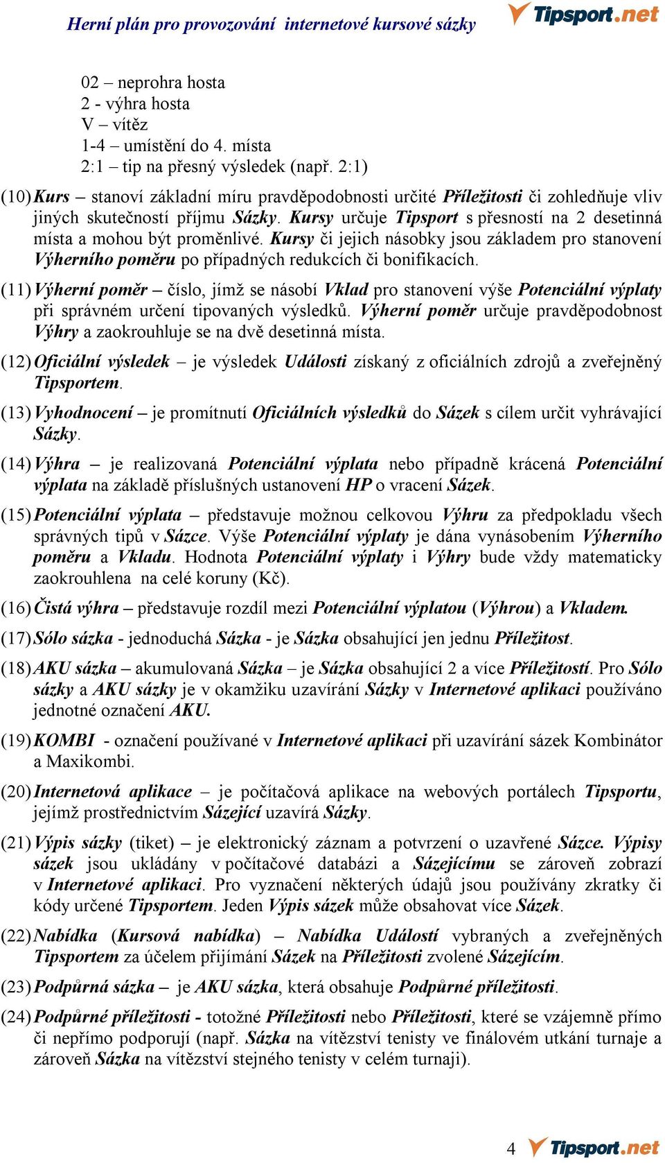 Kursy určuje Tipsport s přesností na 2 desetinná místa a mohou být proměnlivé. Kursy či jejich násobky jsou základem pro stanovení Výherního poměru po případných redukcích či bonifikacích.