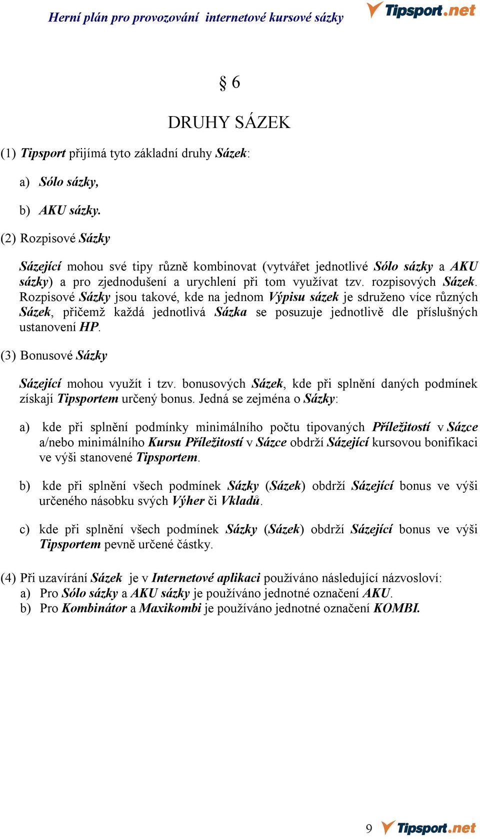 Rozpisové Sázky jsou takové, kde na jednom Výpisu sázek je sdruženo více různých Sázek, přičemž každá jednotlivá Sázka se posuzuje jednotlivě dle příslušných ustanovení HP.