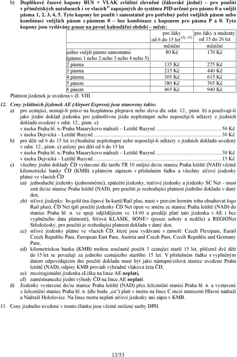 Tyto kupony jsou vydávány pouze na pevné kalendářní období měsíc: pro žáky pro žáky a studenty od 6 do 15 let 12), 13) od 15 do 26 let měsíční měsíční jedno vnější pásmo samostatné 80 Kč 170 Kč