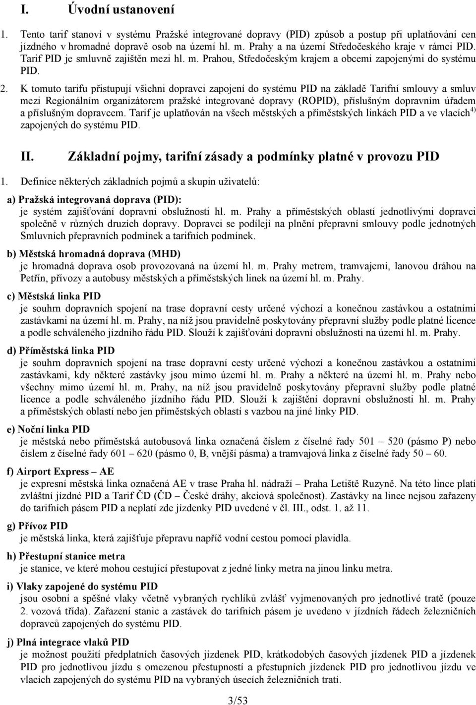 K tomuto tarifu přistupují všichni dopravci zapojení do systému PID na základě Tarifní smlouvy a smluv mezi Regionálním organizátorem pražské integrované dopravy (ROPID), příslušným dopravním úřadem