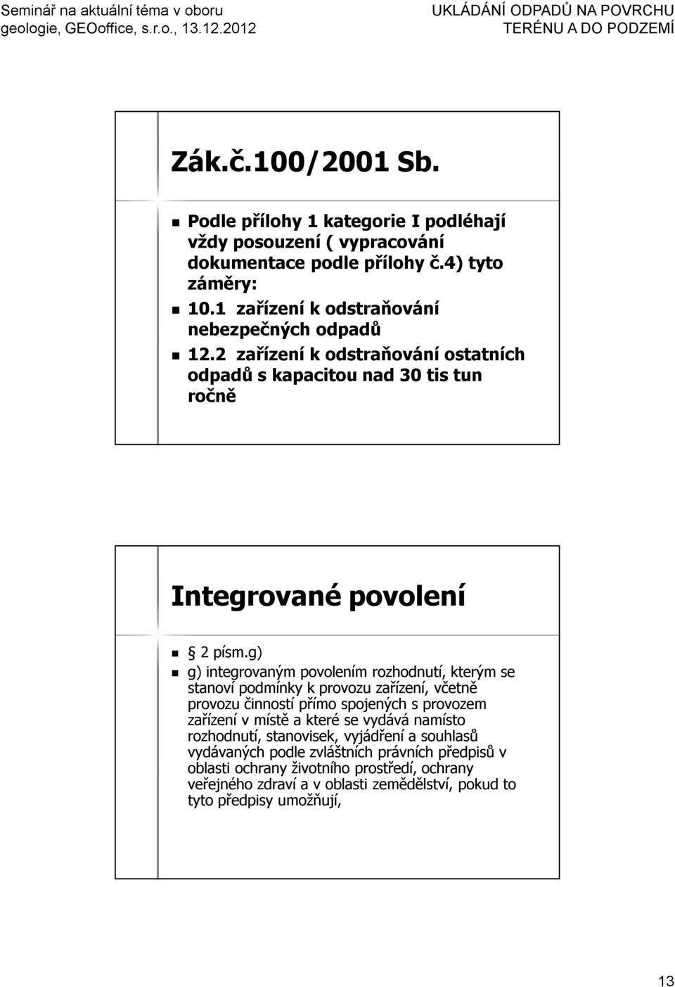 g) g) integrovaným povolením rozhodnutí, kterým se stanoví podmínky k provozu zařízení, včetně provozu činností přímo spojených s provozem zařízení v místě a které se