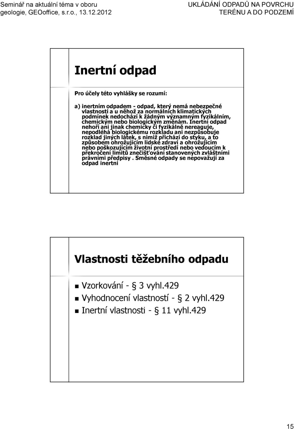 Inertní odpad nehoří ani jinak chemicky či fyzikálně nereaguje, nepodléhá biologickému rozkladu ani nezpůsobuje rozklad jiných látek, s nimiž přichází do styku, a to způsobem