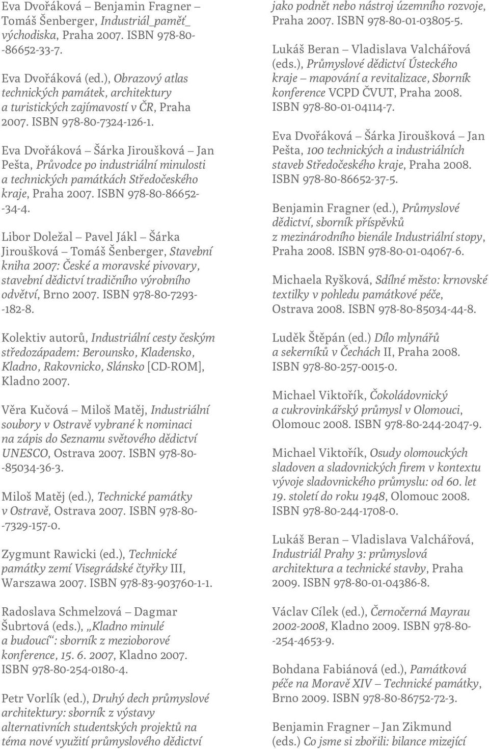 Eva Dvořáková Šárka Jiroušková Jan Pešta, Průvodce po industriální minulosti a technických památkách Středočeského kraje, Praha 2007. ISBN 978-80-86652- -34-4.