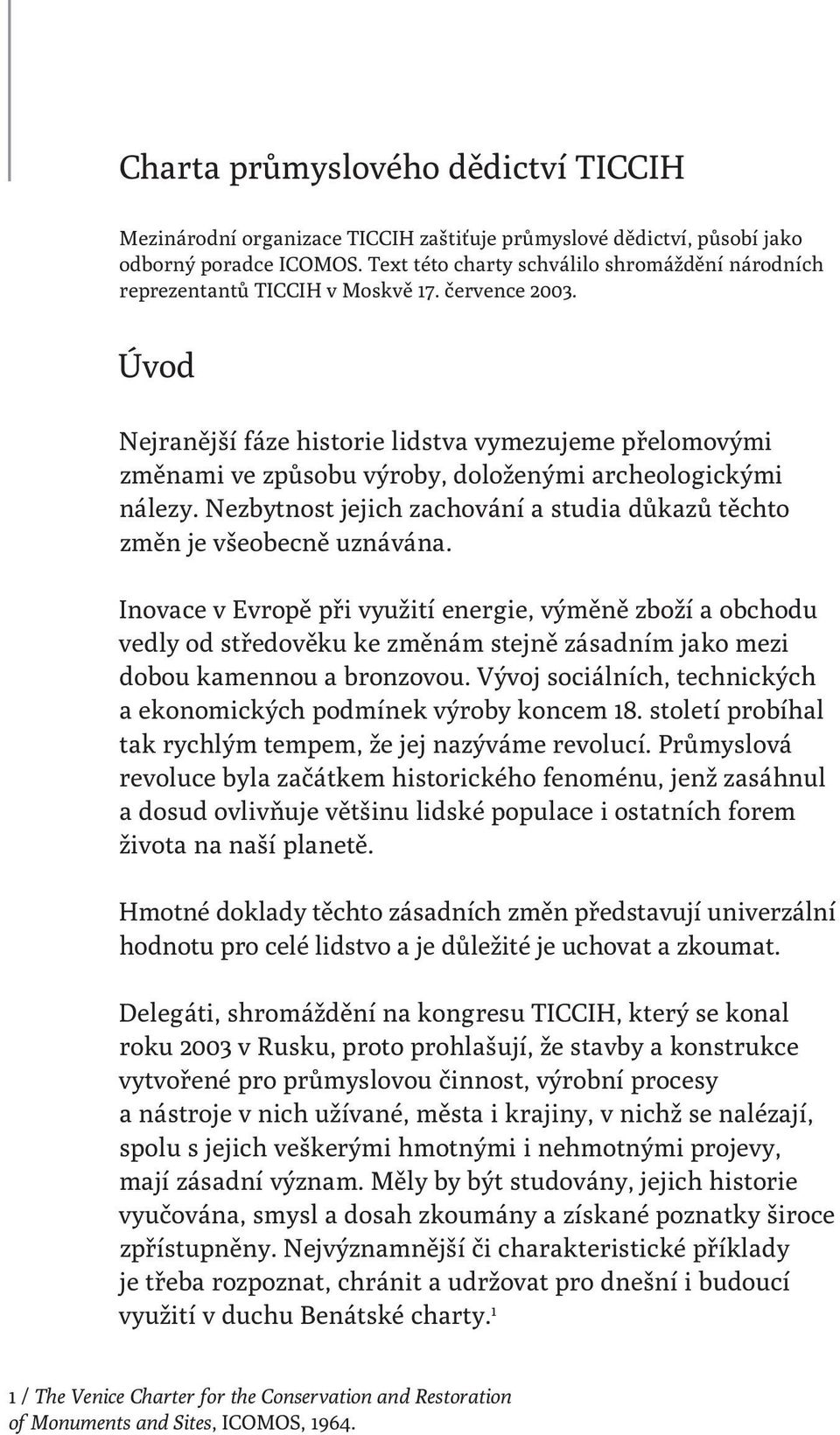 Úvod Nejranější fáze historie lidstva vymezujeme přelomovými změnami ve způsobu výroby, doloženými archeologickými nálezy.