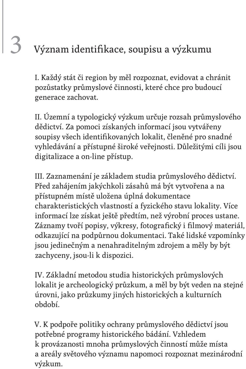 Za pomoci získaných informací jsou vytvářeny soupisy všech identifikovaných lokalit, členěné pro snadné vyhledávání a přístupné široké veřejnosti. Důležitými cíli jsou digitalizace a on-line přístup.