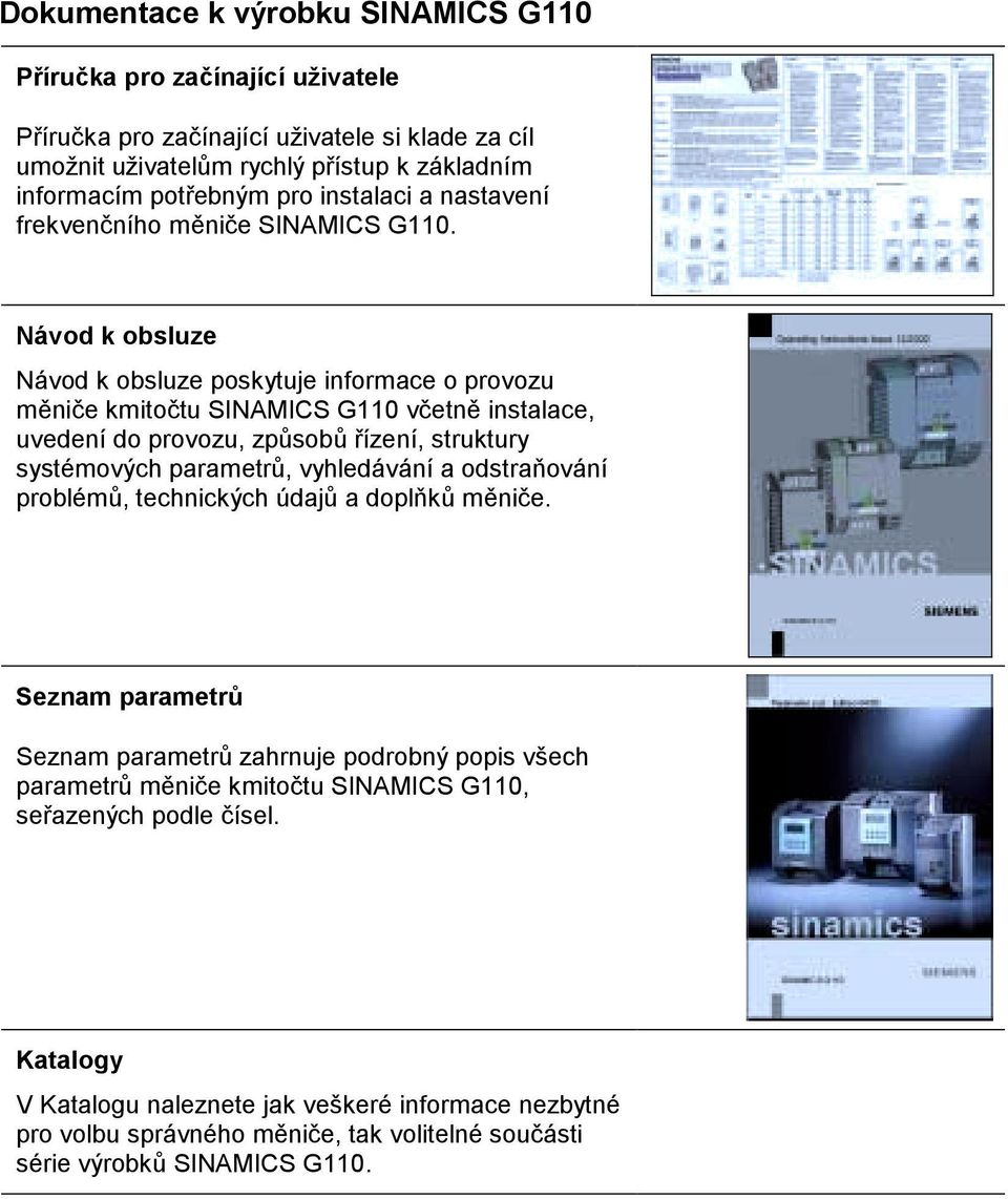 Návod k obsluze Návod k obsluze poskyuje informace o provozu měniče kmioču SINAMICS G110 včeně insalace, uvedení do provozu, způsobů řízení, srukury sysémových paramerů, vyhledávání a