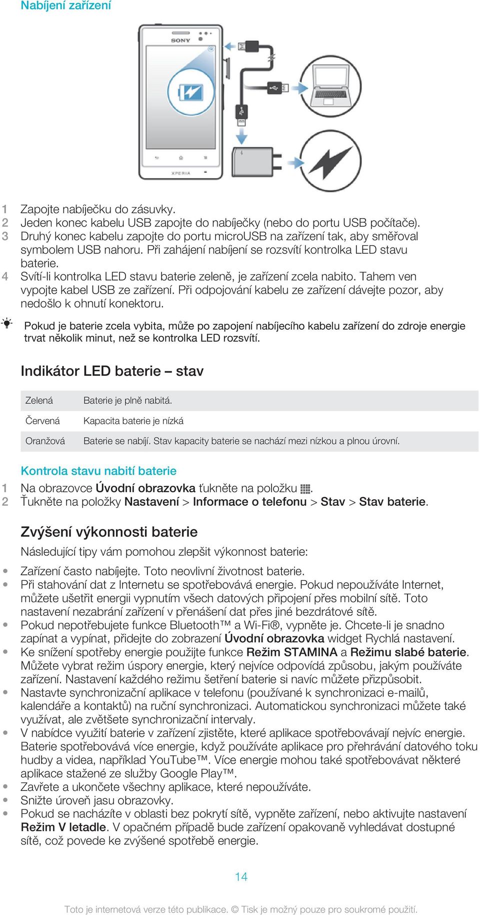 4 Svítí-li kontrolka LED stavu baterie zeleně, je zařízení zcela nabito. Tahem ven vypojte kabel USB ze zařízení. Při odpojování kabelu ze zařízení dávejte pozor, aby nedošlo k ohnutí konektoru.