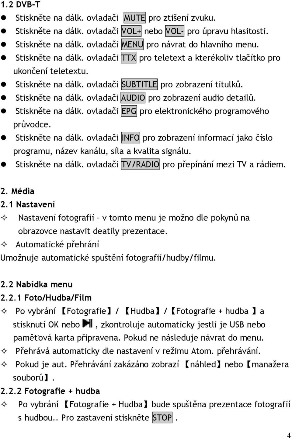 Stiskněte na dálk. ovladači EPG pro elektronického programového průvodce. Stiskněte na dálk. ovladači INFO pro zobrazení informací jako číslo programu, název kanálu, síla a kvalita signálu.