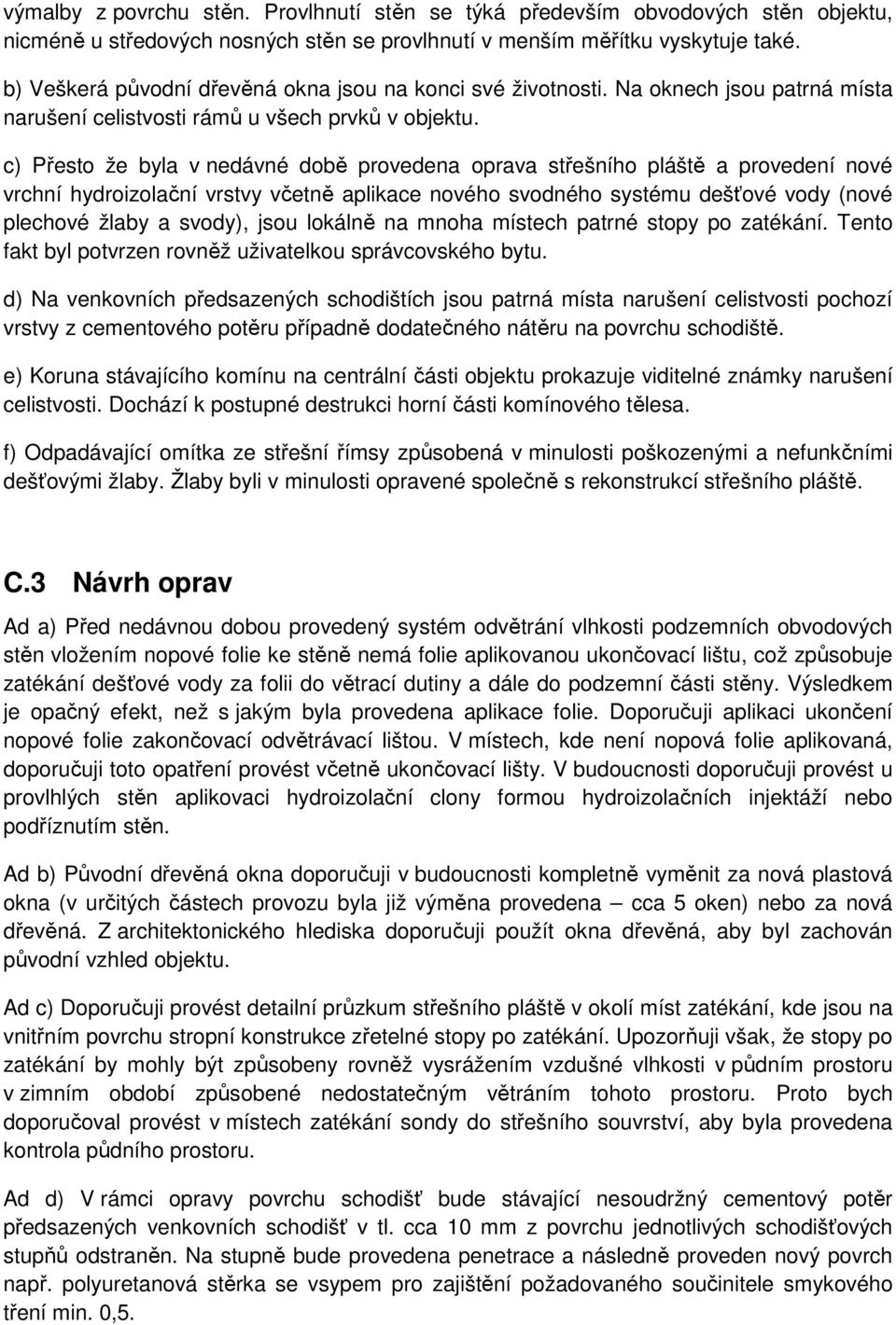 c) Přesto že byla v nedávné době provedena oprava střešního pláště a provedení nové vrchní hydroizolační vrstvy včetně aplikace nového svodného systému dešťové vody (nové plechové žlaby a svody),