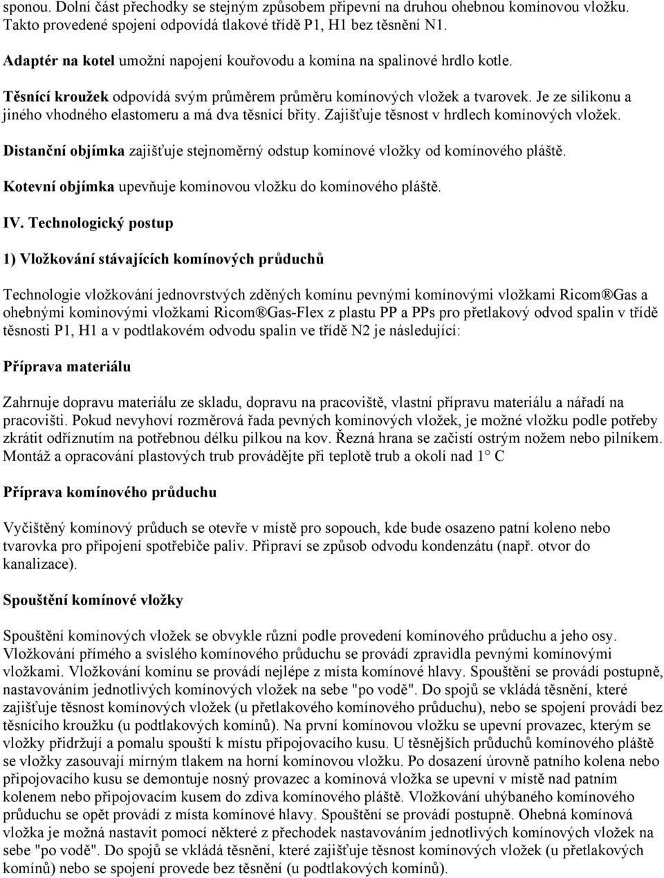 Je ze silikonu a jiného vhodného elastomeru a má dva těsnící břity. Zajišťuje těsnost v hrdlech komínových vložek. Distanční objímka zajišťuje stejnoměrný odstup komínové vložky od komínového pláště.