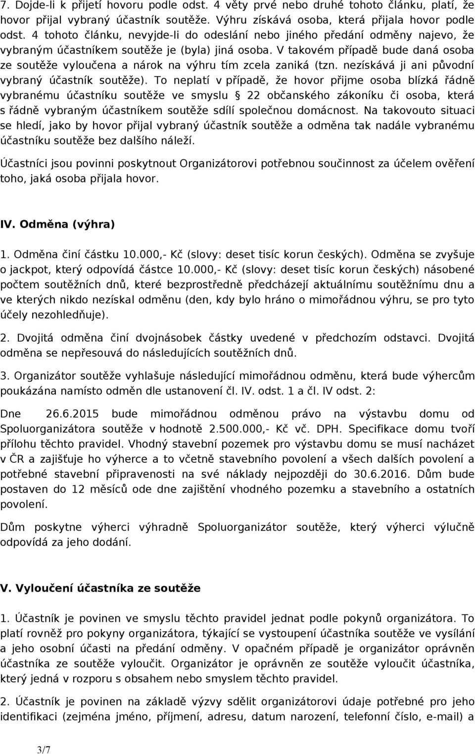 V takovém případě bude daná osoba ze soutěže vyloučena a nárok na výhru tím zcela zaniká (tzn. nezískává ji ani původní vybraný účastník soutěže).