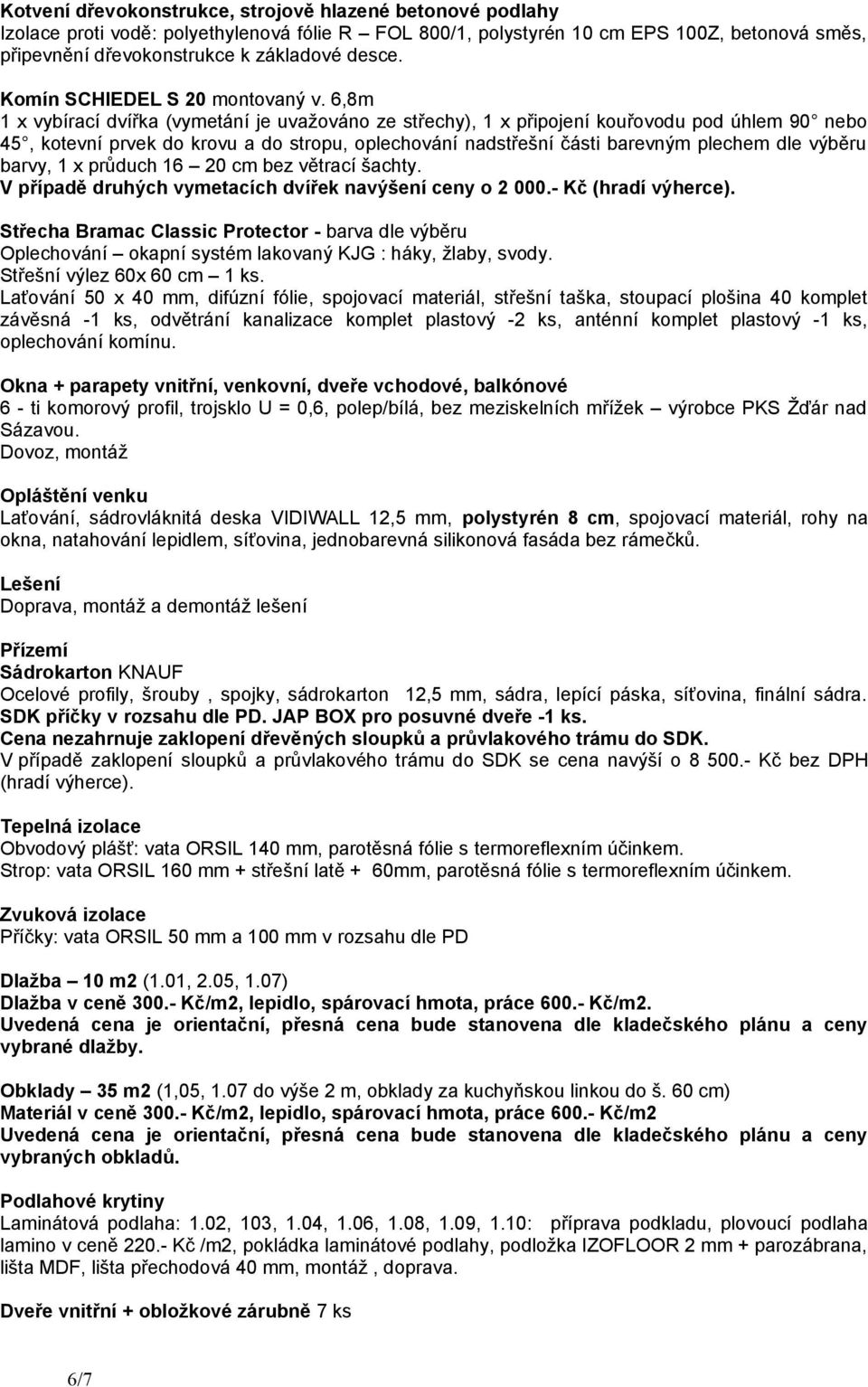 6,8m 1 x vybírací dvířka (vymetání je uvažováno ze střechy), 1 x připojení kouřovodu pod úhlem 90 nebo 45, kotevní prvek do krovu a do stropu, oplechování nadstřešní části barevným plechem dle výběru