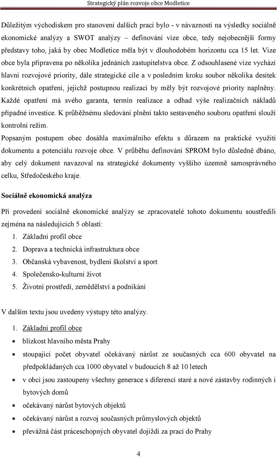 Z odsouhlasené vize vychází hlavní rozvojové priority, dále strategické cíle a v posledním kroku soubor několika desítek konkrétních opatření, jejichž postupnou realizací by měly být rozvojové