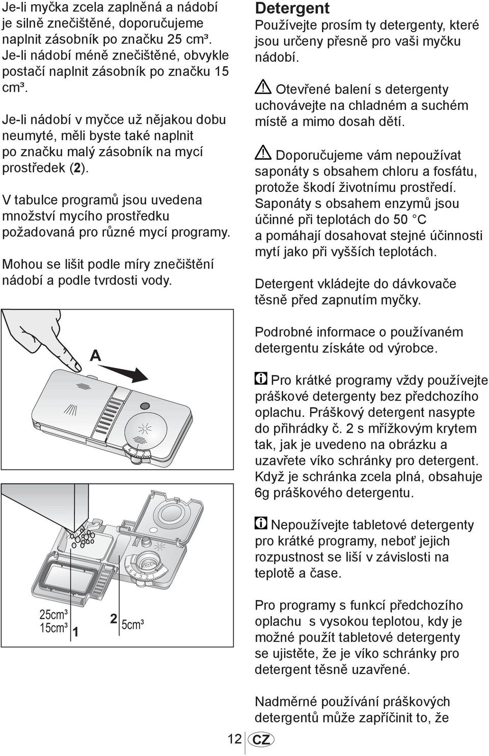 V tabulce programů jsou uvedena množství mycího prostředku požadovaná pro různé mycí programy. Mohou se lišit podle míry znečištění nádobí a podle tvrdosti vody.