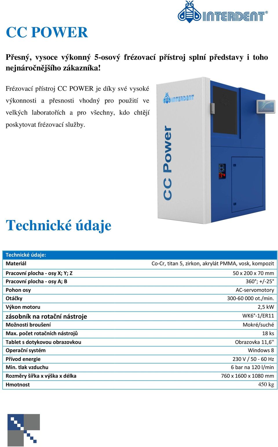 Technické údaje Technické údaje: Materiál Co-Cr, titan 5, zirkon, akrylát PMMA, vosk, kompozit Pracovní plocha - osy X; Y; Z 50 x 200 x 70 mm Pracovní plocha - osy A; B 360 ; +/-25 Pohon osy