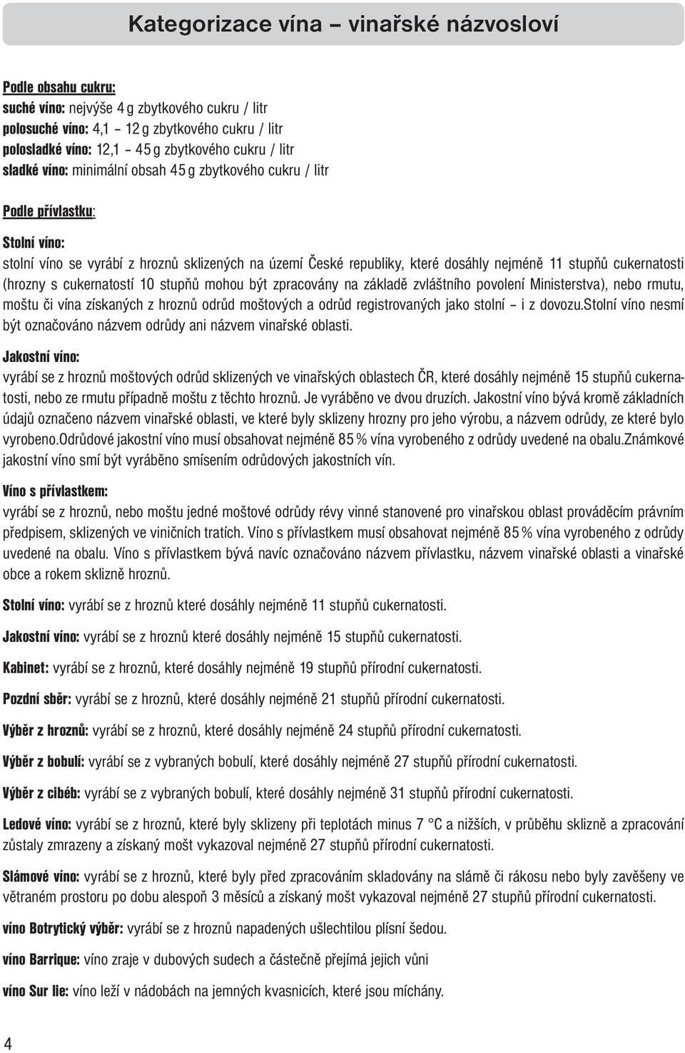 cukernatosti (hrozny s cukernatostí 10 stupňů mohou být zpracovány na základě zvláštního povolení Ministerstva), nebo rmutu, moštu či vína získaných z hroznů odrůd moštových a odrůd registrovaných