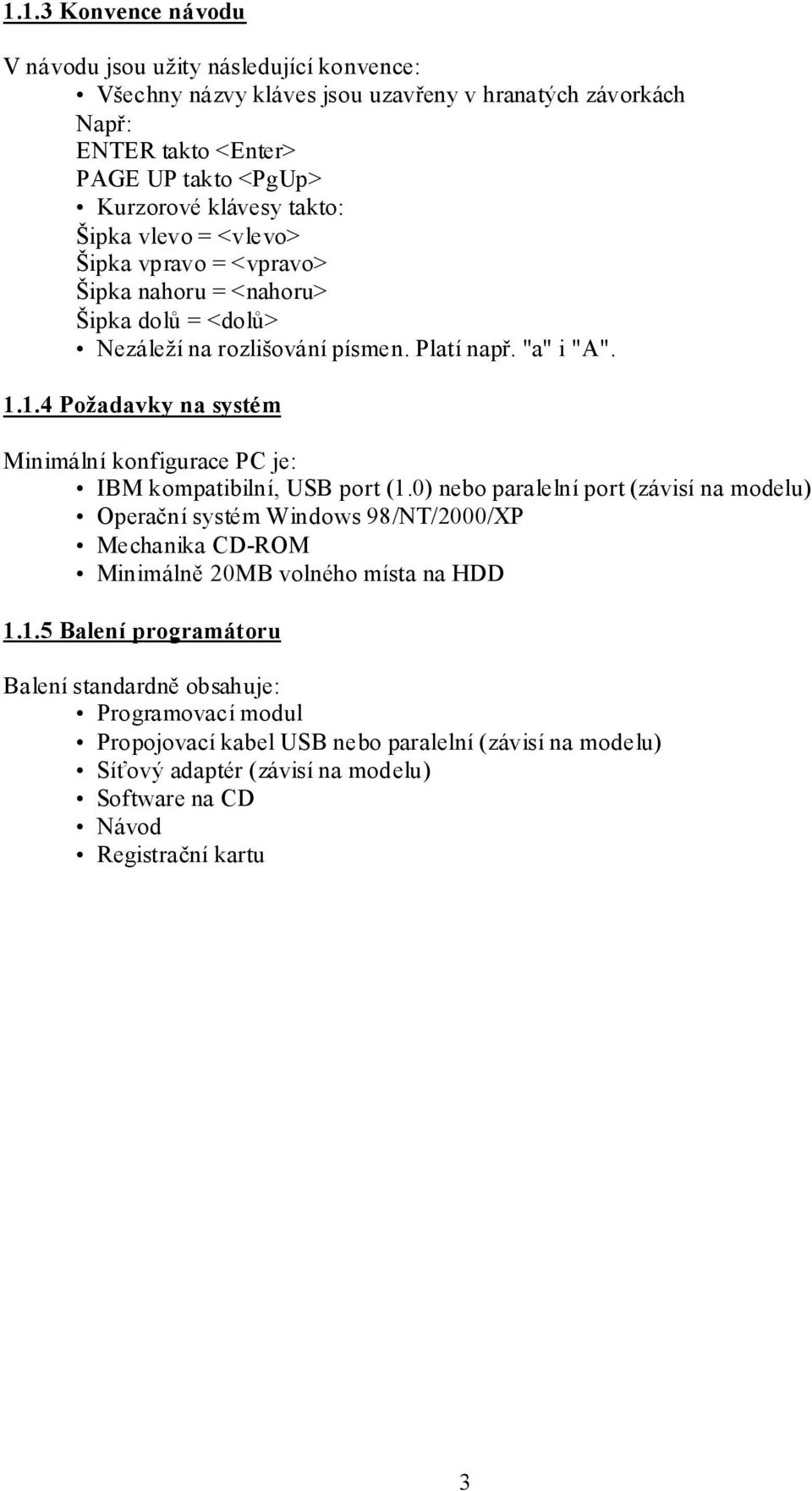 1.4 Požadavky na systém Minimální konfigurace PC je: IBM kompatibilní, USB port (1.