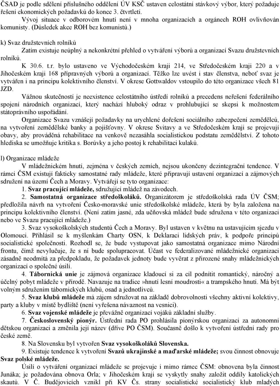 ) k) Svaz družstevních rolníků Zatím existuje neúplný a nekonkrétní přehled o vytváření výborů a organizací Svazu družstevních rolníků. K 30.6. t.r. bylo ustaveno ve Východočeském kraji 214, ve Středočeském kraji 220 a v Jihočeském kraji 168 přípravných výborů a organizací.