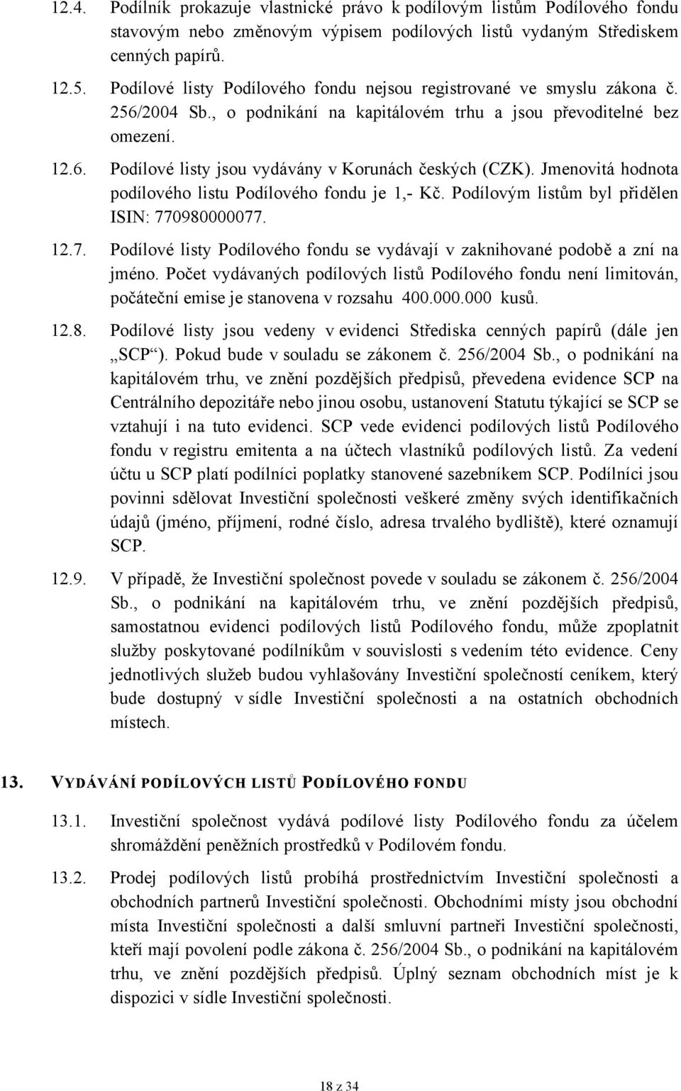 Jmenovitá hodnota podílového listu Podílového fondu je 1,- Kč. Podílovým listům byl přidělen ISIN: 770980000077. 12.7. Podílové listy Podílového fondu se vydávají v zaknihované podobě a zní na jméno.