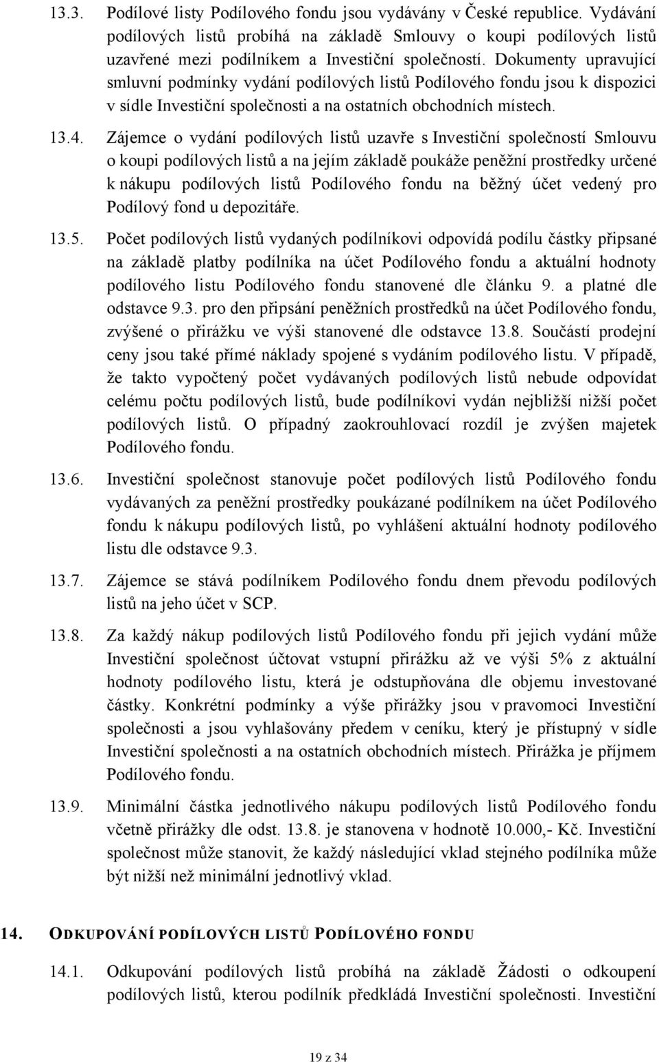 Zájemce o vydání podílových listů uzavře s Investiční společností Smlouvu o koupi podílových listů a na jejím základě poukáže peněžní prostředky určené k nákupu podílových listů Podílového fondu na