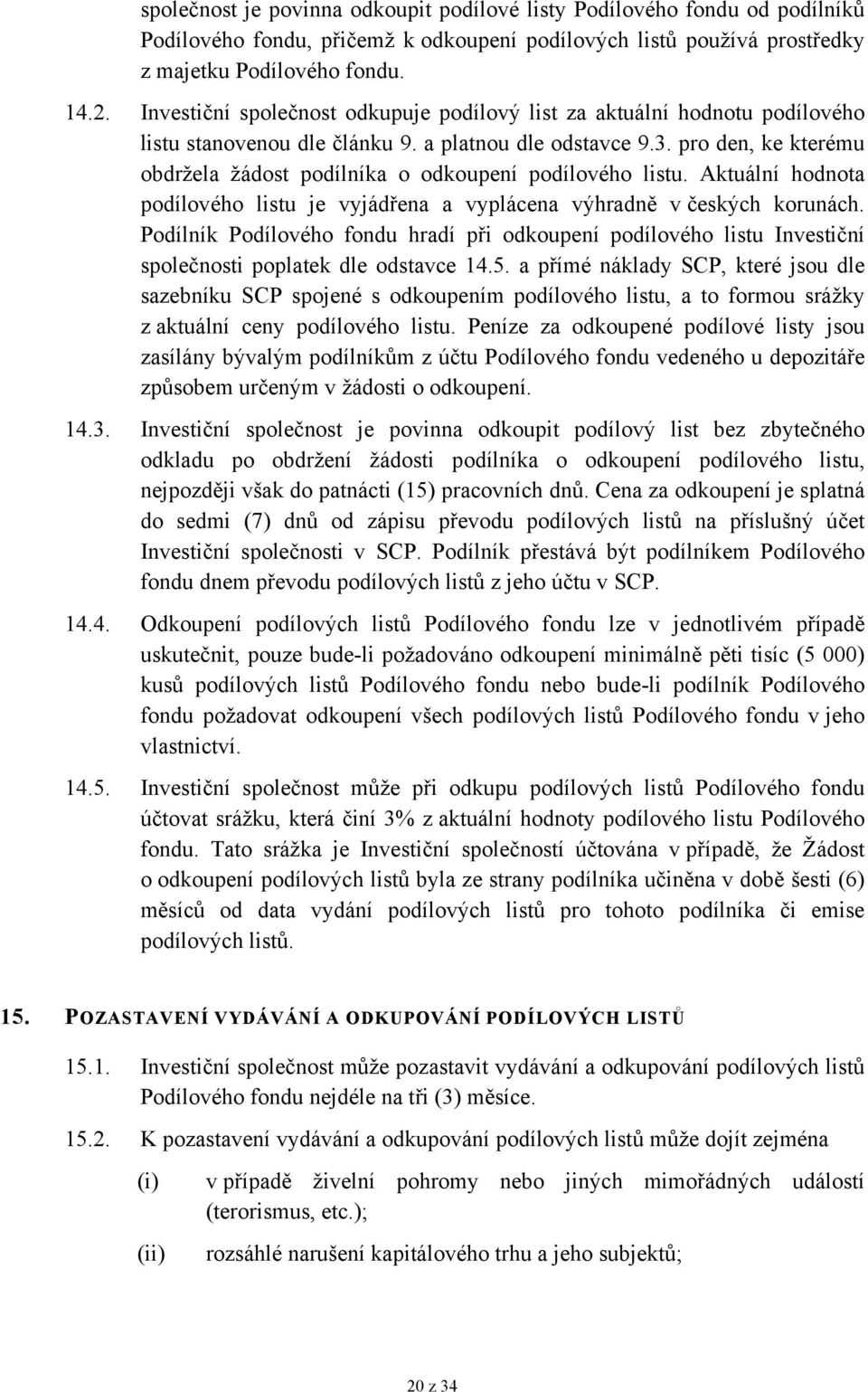 pro den, ke kterému obdržela žádost podílníka o odkoupení podílového listu. Aktuální hodnota podílového listu je vyjádřena a vyplácena výhradně v českých korunách.