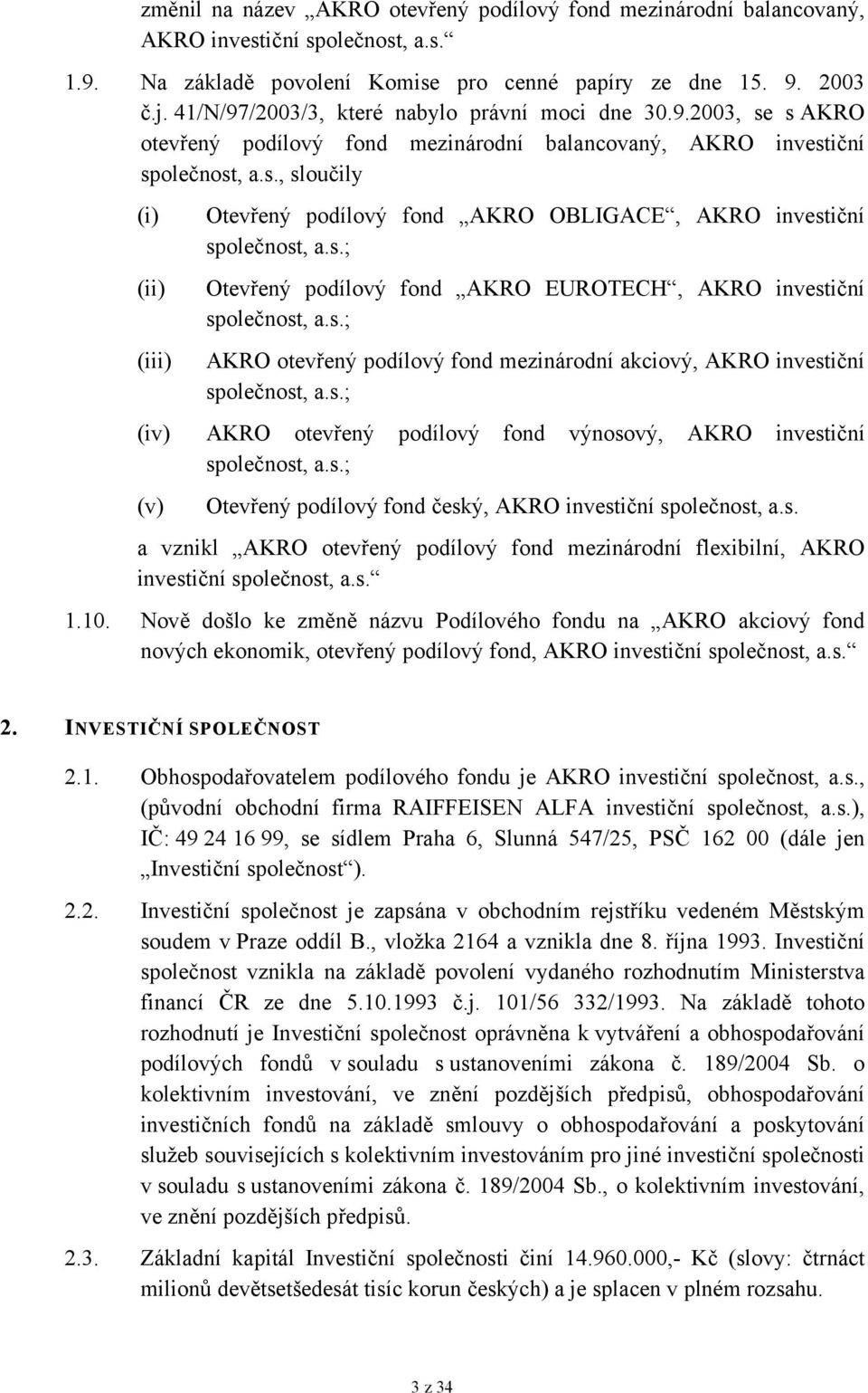 s.; Otevřený podílový fond AKRO EUROTECH, AKRO investiční společnost, a.s.; AKRO otevřený podílový fond mezinárodní akciový, AKRO investiční společnost, a.s.; (iv) AKRO otevřený podílový fond výnosový, AKRO investiční společnost, a.