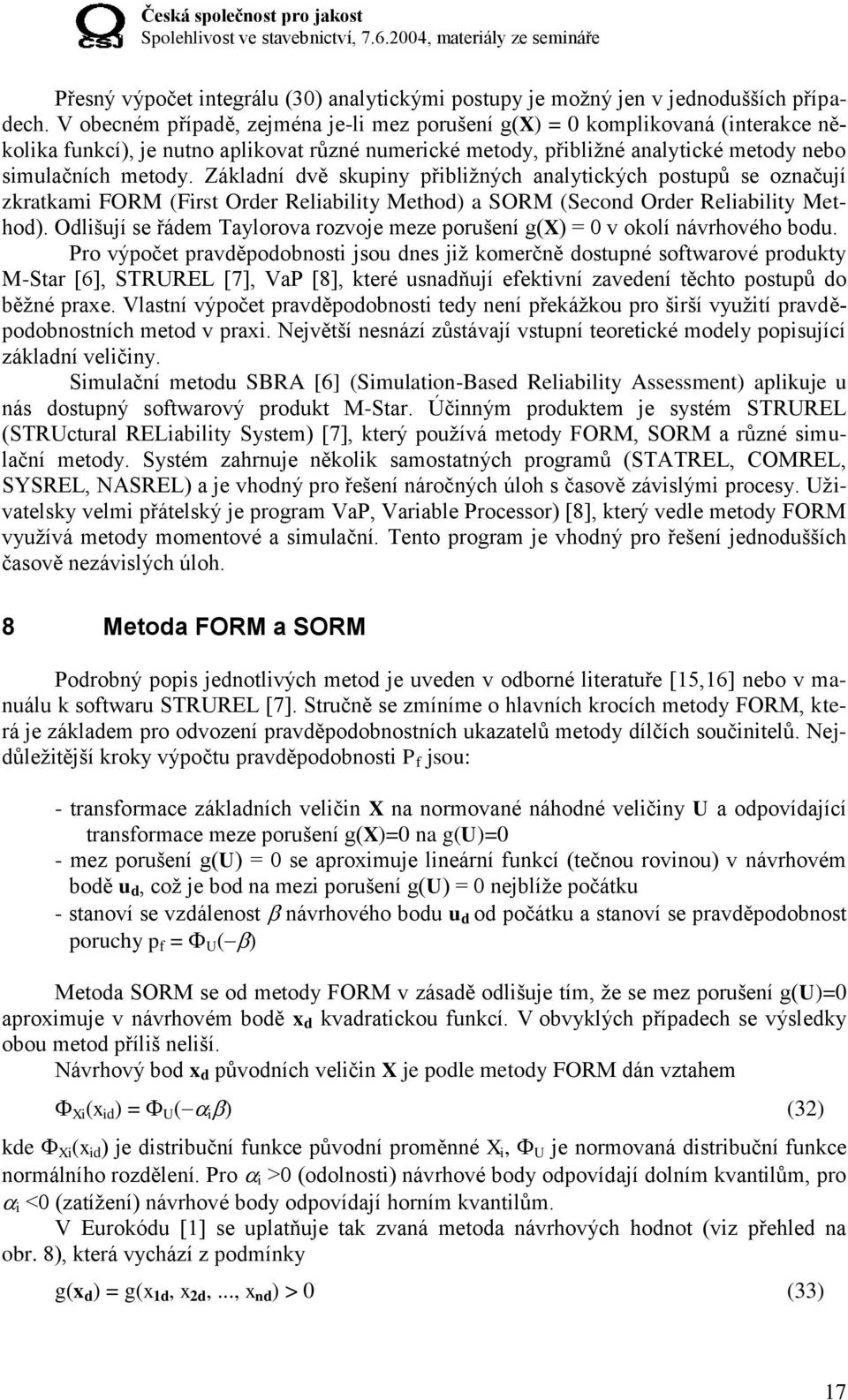 Základní dvě skupiny přibližných analytických postupů se označují zkratkami FORM (First Order Reliability Method) a SORM (Second Order Reliability Method).