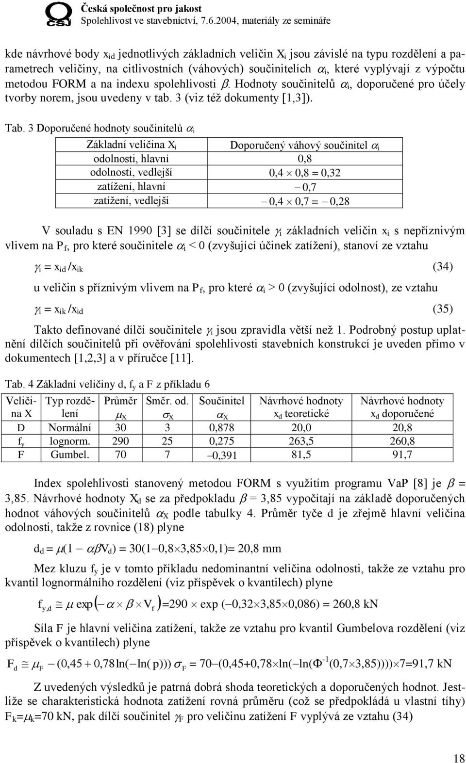 3 Doporučené hodnoty součinitelů i Základní veličina X i Doporučený váhový součinitel i odolnosti, hlavní 0,8 odolnosti, vedlejší 0,4 0,8 = 0,32 zatížení, hlavní 0,7 zatížení, vedlejší 0,4 0,7 = 0,28