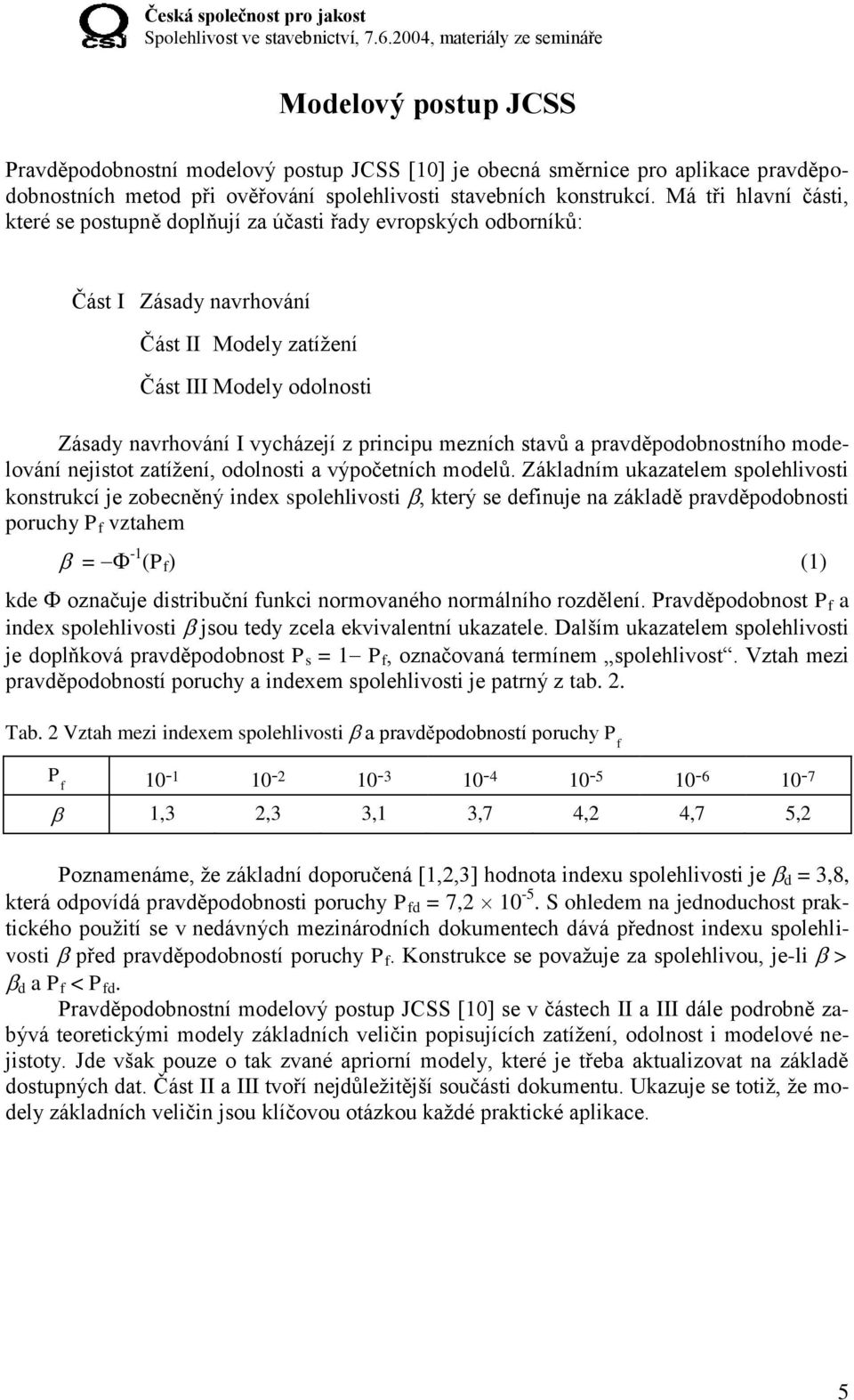 principu mezních stavů a pravděpodobnostního modelování nejistot zatížení, odolnosti a výpočetních modelů.