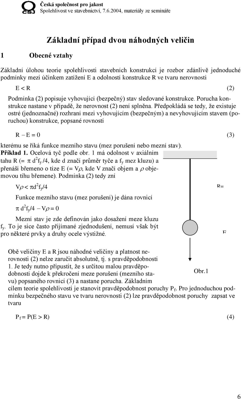 Předpokládá se tedy, že existuje ostré (jednoznačné) rozhraní mezi vyhovujícím (bezpečným) a nevyhovujícím stavem (poruchou) konstrukce, popsané rovností R E = 0 kterému se říká funkce mezního stavu