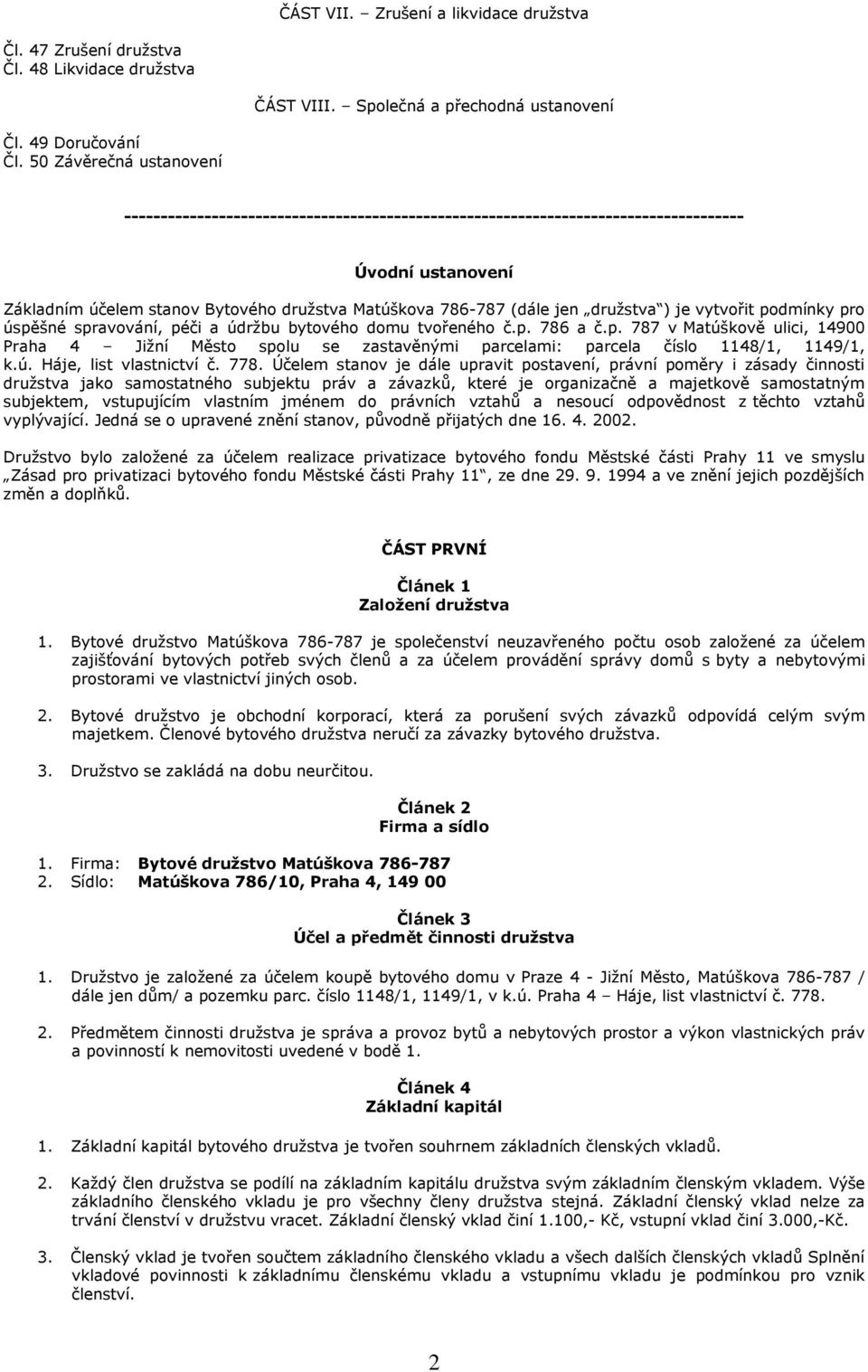 družstva ) je vytvořit podmínky pro úspěšné spravování, péči a údržbu bytového domu tvořeného č.p. 786 a č.p. 787 v Matúškově ulici, 14900 Praha 4 Jižní Město spolu se zastavěnými parcelami: parcela číslo 1148/1, 1149/1, k.