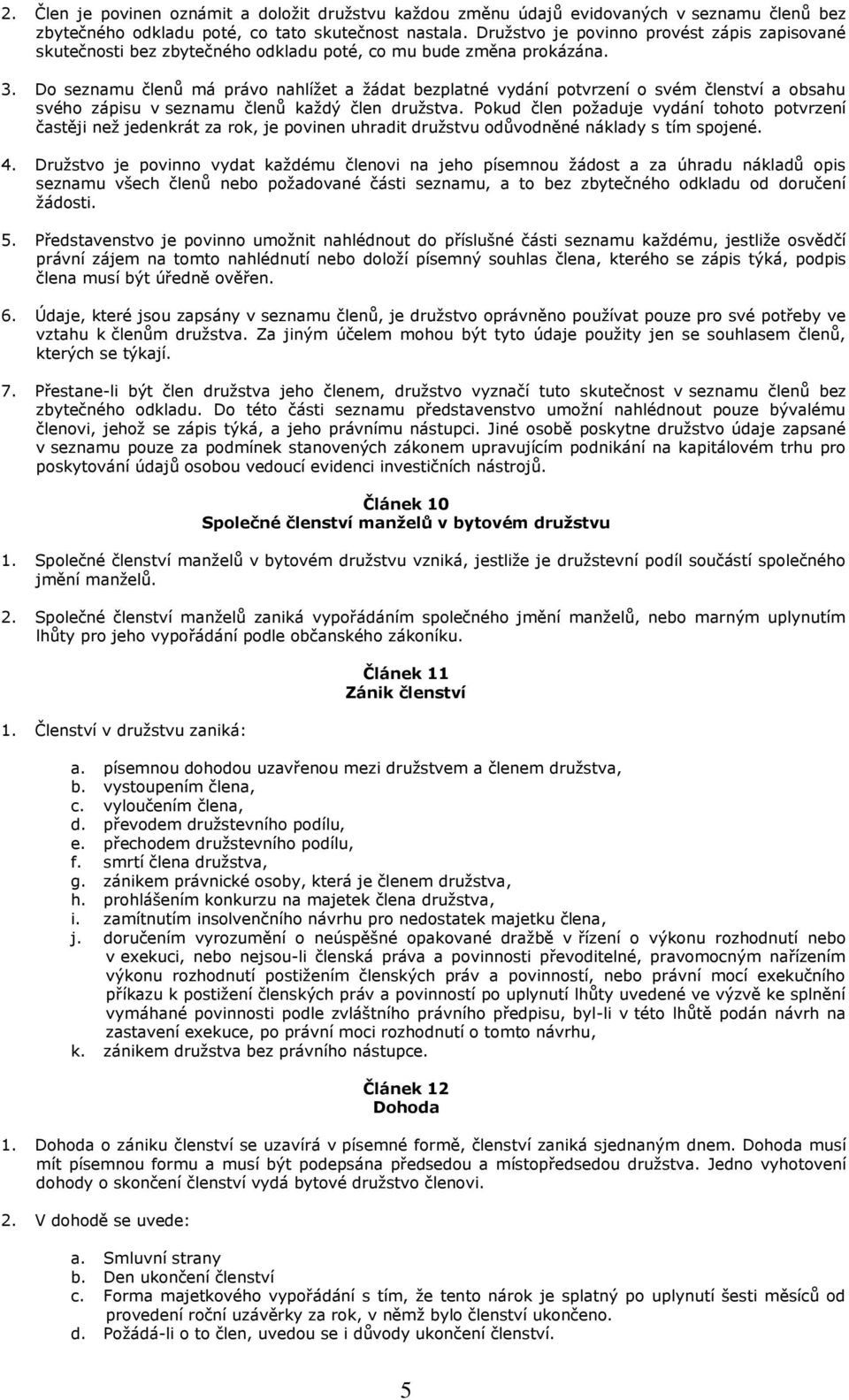 Do seznamu členů má právo nahlížet a žádat bezplatné vydání potvrzení o svém členství a obsahu svého zápisu v seznamu členů každý člen družstva.