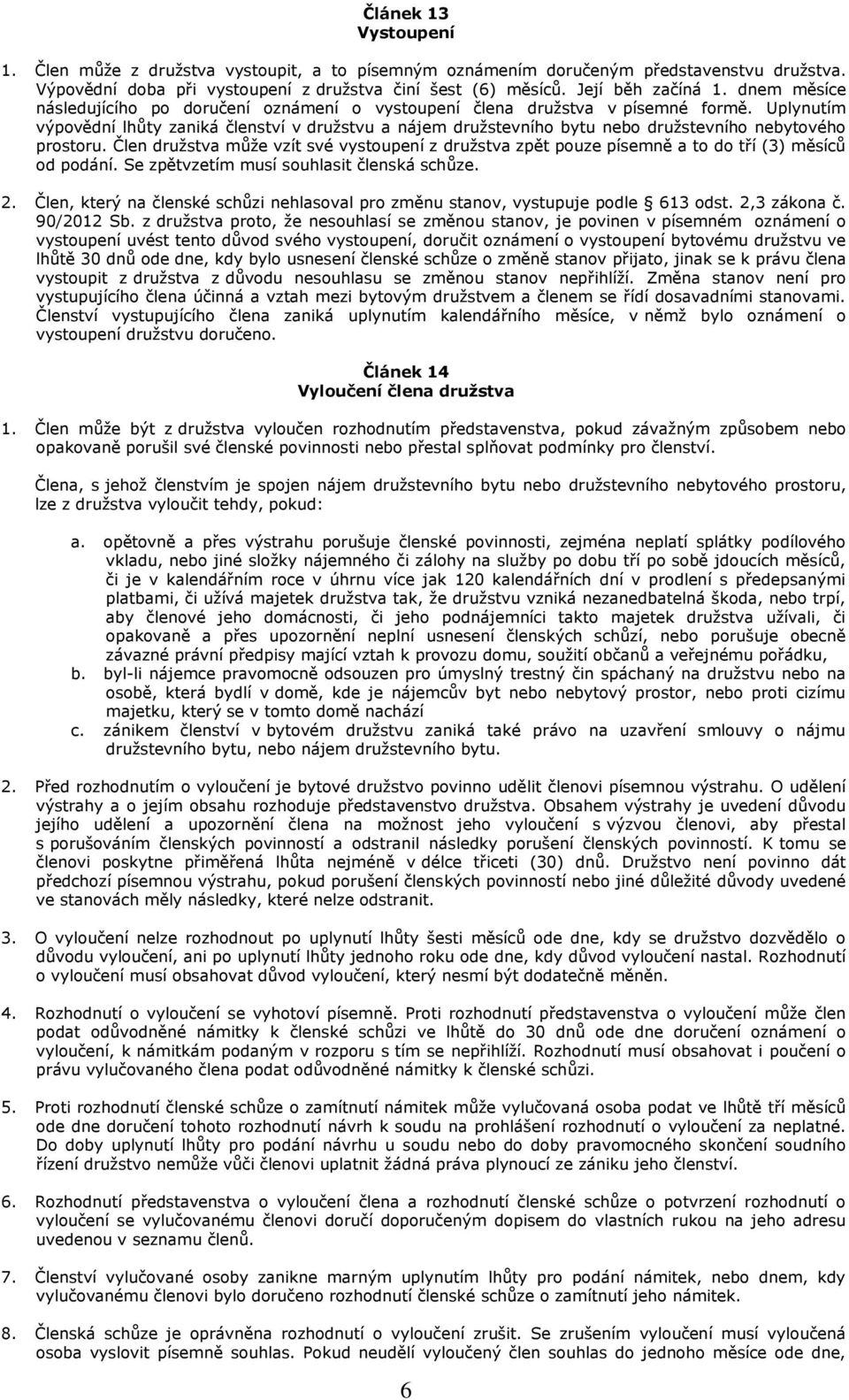 Uplynutím výpovědní lhůty zaniká členství v družstvu a nájem družstevního bytu nebo družstevního nebytového prostoru.