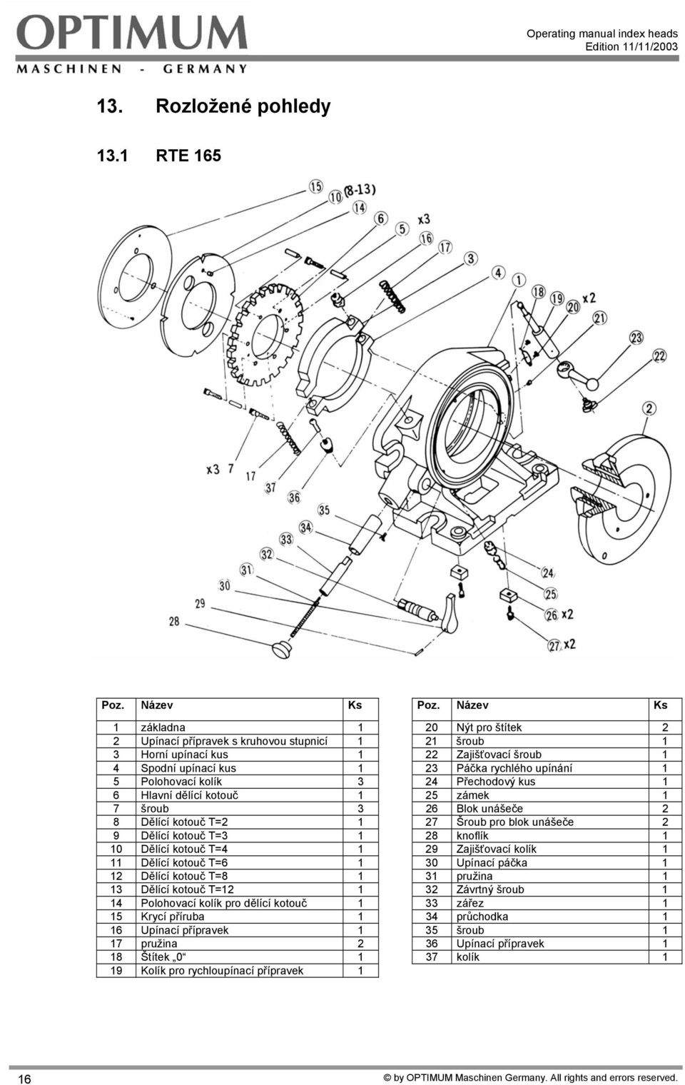 Polohovací kolík 3 24 Přechodový kus 1 6 Hlavní dělící kotouč 1 25 zámek 1 7 šroub 3 26 Blok unášeče 2 8 Dělící kotouč T=2 1 27 Šroub pro blok unášeče 2 9 Dělící kotouč T=3 1 28 knoflík 1 10 Dělící