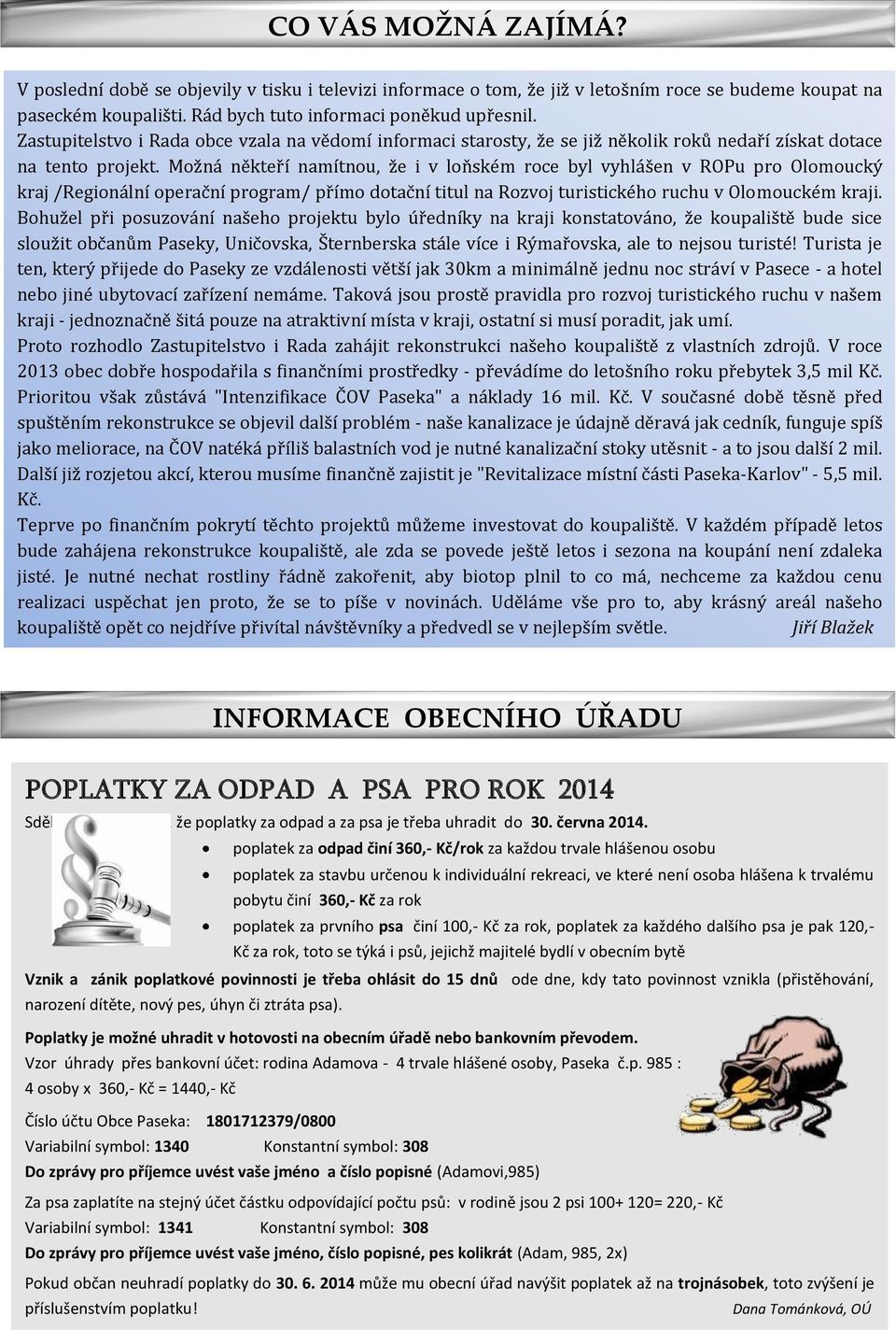 Možná někteří namítnou, že i v loňském roce byl vyhlášen v ROPu pro Olomoucký kraj /Regionální operační program/ přímo dotační titul na Rozvoj turistického ruchu v Olomouckém kraji.