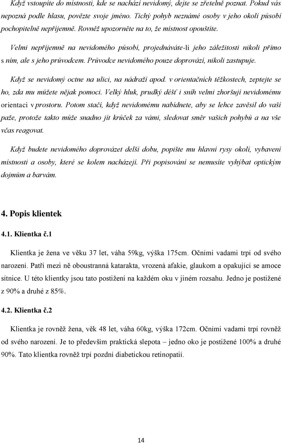 Velmi nepříjemně na nevidomého působí, projednáváte-li jeho záležitosti nikoli přímo s ním, ale s jeho průvodcem. Průvodce nevidomého pouze doprovází, nikoli zastupuje.