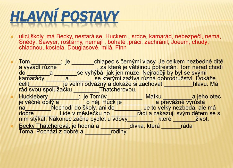 Nejraději by byl se svými kamarády a, se kterými zažívá různá dobrodružství. Dokáže čelit, je velmi odvážný a dokáže si zachovat hlavu. Má rád svou spolužačku Thatcherovou. Hucklebery : je Tomův.