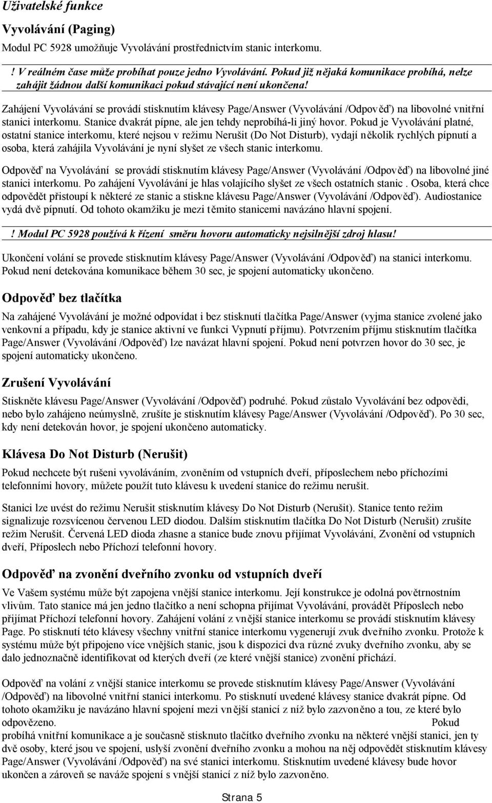 Zahájení Vyvolávání se provádí stisknutím klávesy Page/Answer (Vyvolávání /Odpověď) na libovolné vnitřní stanici interkomu. Stanice dvakrát pípne, ale jen tehdy neprobíhá-li jiný hovor.