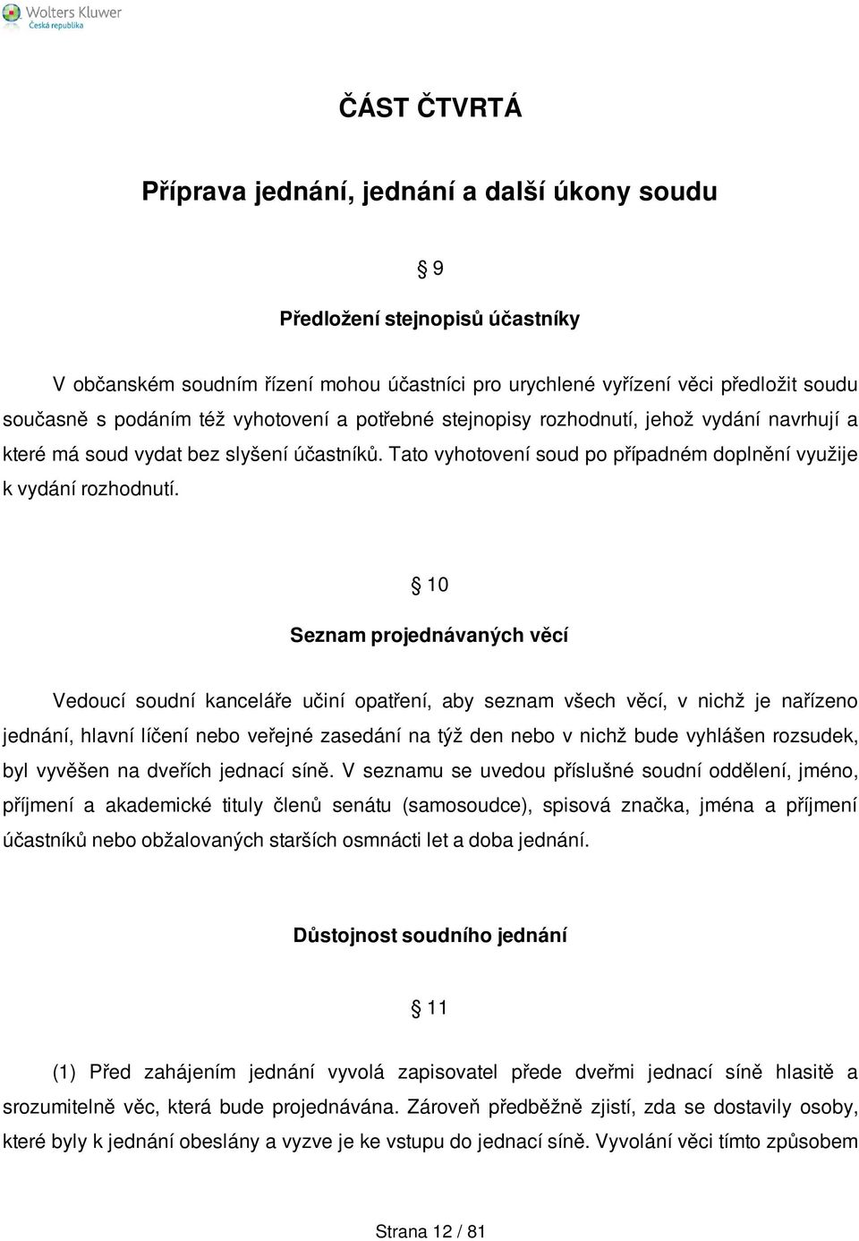 10 Seznam projednávaných věcí Vedoucí soudní kanceláře učiní opatření, aby seznam všech věcí, v nichž je nařízeno jednání, hlavní líčení nebo veřejné zasedání na týž den nebo v nichž bude vyhlášen